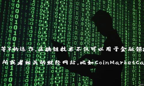 區(qū)塊鏈?zhǔn)且环N分布式賬本技術(shù)，支撐著加密貨幣（如比特幣、以太坊等）的運作。區(qū)塊鏈技術(shù)不僅可以用于金融領(lǐng)域，還可以廣泛應(yīng)用在供應(yīng)鏈管理、數(shù)字身份、投票系統(tǒng)等多個領(lǐng)域。

如果您想了解最新的加密貨幣價格，推薦您查看各大加密貨幣交易所或者相關(guān)的財經(jīng)網(wǎng)站，比如CoinMarketCap、CoinGecko等，這些平臺會提供實時的加密貨幣價格更新。

如需更詳細(xì)的信息或者特定幣種的詳細(xì)介紹，請告訴我！