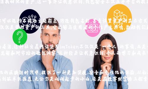 imToken數(shù)字錢包下載：暢享區(qū)塊鏈時代的無縫體驗

imToken, 數(shù)字錢包, 區(qū)塊鏈/guanjianci

引言：數(shù)字貨幣時代的到來
在數(shù)字貨幣蓬勃發(fā)展的今天，越來越多的人開始關(guān)注和使用數(shù)字錢包。作為一款廣受歡迎且具備多種功能的區(qū)塊鏈錢包，imToken憑借其簡單易用的特性，吸引了大量用戶。無論你是新手還是資深玩家，imToken都能幫助你輕松管理和交易數(shù)字資產(chǎn)。

imToken的背景與優(yōu)勢
imToken成立于2016年，是一家總部位于中國的數(shù)字資產(chǎn)錢包公司。它不僅支持ERC20（以太坊）代幣，還能夠管理BTC等多種數(shù)字貨幣。這種多幣種支持的設(shè)計，使得用戶在使用過程中能夠體驗到極大的便利。
對于我個人而言，第一次接觸數(shù)字錢包時，我是抱著謹(jǐn)慎的態(tài)度。那時候數(shù)字貨幣的風(fēng)頭正勁，但我對如何安全管理這些資產(chǎn)一竅不通。隨著朋友的推薦，我開始使用imToken，立刻被它的簡潔界面和強(qiáng)大的功能所吸引，仿佛找到了一個安全又便利的“寶藏”。

如何下載imToken數(shù)字錢包
下載imToken非常簡單，你可以在各大應(yīng)用商店找到它。無論是iOS還是Android用戶，都能夠輕松獲取。
ol
    listrongiOS用戶：/strong打開App Store，在搜索欄中輸入“imToken”，然后點(diǎn)擊“獲取”進(jìn)行下載。/li
    listrongAndroid用戶：/strong訪問imToken的官方網(wǎng)站，下載APK文件并進(jìn)行安裝，或者在Google Play中搜索“imToken”。/li
/ol

初次使用imToken：創(chuàng)建錢包
下載完成后，打開imToken，你會看到一個友好的歡迎界面。接下來，你需要選取“創(chuàng)建錢包”。這一過程非常簡便，只需按照系統(tǒng)提示一步一步進(jìn)行。記得要妥善保管你的助記詞，這可是你恢復(fù)錢包的關(guān)鍵！
我的記憶中，第一次創(chuàng)建錢包時，我的心情可以用“忐忑”來形容。安全的數(shù)字資產(chǎn)管理是一個嶄新領(lǐng)域，我不斷思考如有什么意外情況該怎么辦。這時，助記詞的重要性深深印在了我的腦海中，那一串字符至今讓我謹(jǐn)記。

imToken的多重功能
imToken不僅僅是一個數(shù)字錢包，它的實用功能非常強(qiáng)大。
ul
    listrong資產(chǎn)管理：/strong你可以輕松查看所有持有的數(shù)字資產(chǎn)及其實時價格，方便你隨時掌握市場動向。/li
    listrong交易功能：/strong內(nèi)置的去中心化交易所（DEX）允許用戶直接在app內(nèi)進(jìn)行交易，無需轉(zhuǎn)移到其他平臺。/li
    listrongToken Swaps：/strong支持不同Token之間的即時兌換，為你的投資增添靈活性。/li
    listrongDApp支持：/strongimToken內(nèi)置了DApp瀏覽器，你可以方便地使用各類去中心化應(yīng)用。/li
/ul

安全性：如何確保你的資產(chǎn)安全
安全性是用戶選擇數(shù)字錢包時最為關(guān)心的問題之一。imToken在此方面表現(xiàn)卓越。它采用了多重加密技術(shù)，確保用戶的數(shù)字資產(chǎn)得到妥善保護(hù)。
這里我想分享一個我自己的經(jīng)歷。在某個寒冷的冬天，我的朋友因為不小心將助記詞丟失，導(dǎo)致無法找回他的資產(chǎn)。這一事件讓我意識到，錢包安全不僅關(guān)乎平臺的技術(shù)保障，更關(guān)乎用戶自身的謹(jǐn)慎。無論技術(shù)多么先進(jìn)，用戶的保管意識同樣重要。

個性化設(shè)置：定制你的數(shù)字錢包
imToken支持個性化設(shè)置，用戶可以根據(jù)自己的需求和使用習(xí)慣來調(diào)整界面的風(fēng)格和顯示信息。你可以選擇不同的主題顏色，修改錢包名稱，甚至設(shè)置資產(chǎn)的顯示方式，讓每次打開錢包的體驗都充滿個性。
我記得在更新其中一個主題時，看到那優(yōu)雅的配色和簡潔的排版，心情變得特別愉悅。數(shù)字錢包不僅僅是管理資產(chǎn)的工具，它能夠與使用者的個性產(chǎn)生共鳴，激勵我們更好地進(jìn)行投資決策。

用戶社區(qū)：與其他用戶分享經(jīng)驗
imToken還為用戶提供了一個互動平臺，用戶可以在社區(qū)中分享自己的經(jīng)驗和技巧，交流對市場的看法。這種社交屬性讓使用imToken不僅僅是“一個人”的事情，而是一個充滿活力的大家庭。
曾經(jīng)我在論壇上看到一個叫“老李”的用戶分享了他的投資心得和策略，言辭之間體現(xiàn)出他的深刻見解和對市場的敏銳洞察。這種經(jīng)歷讓我意識到，個人的學(xué)習(xí)和成長可以通過與他人的交流變得更加高效，甚至?xí)绊懙轿业耐顿Y決策。

總結(jié)：imToken，為你開辟數(shù)字資產(chǎn)新天地
總之，imToken作為一款數(shù)字錢包，不僅僅是為了存儲和管理你的資產(chǎn)，更是幫助你在這個快速變化的區(qū)塊鏈時代中，提供了一種更加便捷、安全和個性化的體驗。從初次接觸的忐忑到如今的游刃有余，感謝imToken讓我在數(shù)字貨幣的世界中找到了屬于自己的位置。
我希望每一個想要進(jìn)入?yún)^(qū)塊鏈領(lǐng)域的人，都能通過imToken找到屬于自己的數(shù)字資產(chǎn)之旅，不再感到孤單或困惑。無論你是剛剛起步的小白，還是在數(shù)字財富路上探索已久的行者，imToken都會成為你最值得信賴的伙伴。