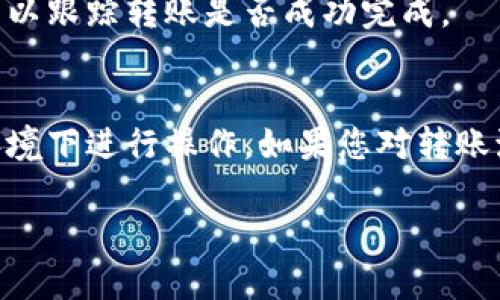 要將IM錢包中的U（USDT）轉(zhuǎn)出，您可以按照以下步驟操作。請(qǐng)注意，這些步驟可能因錢包版本或地區(qū)而有所不同，但總體流程大致相同。

步驟一：打開IM錢包
首先，確保您已經(jīng)下載并安裝了IM錢包，完成注冊并通過身份驗(yàn)證。打開應(yīng)用程序并登錄您的賬戶。

步驟二：查找USDT余額
在主界面上，您應(yīng)該能夠看到您的資產(chǎn)余額。在資產(chǎn)列表中找到USDT（通常標(biāo)記為U），確認(rèn)您希望轉(zhuǎn)出的金額。

步驟三：選擇轉(zhuǎn)出操作
點(diǎn)擊USDT的圖標(biāo)，進(jìn)入該資產(chǎn)的詳細(xì)頁面。通常會(huì)看到“轉(zhuǎn)出”或“發(fā)送”這樣的選項(xiàng)，點(diǎn)擊以開始轉(zhuǎn)帳。

步驟四：輸入接收地址
您需要輸入要轉(zhuǎn)賬的接收地址。確保您輸入的是正確的錢包地址，因?yàn)榧用茇泿呸D(zhuǎn)賬一旦發(fā)送是不可逆的。

步驟五：輸入轉(zhuǎn)賬金額
輸入您希望轉(zhuǎn)出的USDT金額。請(qǐng)注意，某些錢包可能會(huì)要求您留出一定的余額作為網(wǎng)絡(luò)費(fèi)用，因此請(qǐng)確保您輸入的金額足夠。

步驟六：確認(rèn)轉(zhuǎn)賬信息
在您完成所有信息填寫后，系統(tǒng)將顯示轉(zhuǎn)賬信息確認(rèn)頁面，包括接收地址和轉(zhuǎn)賬金額等，請(qǐng)仔細(xì)核對(duì)以確保所有信息無誤。

步驟七：輸入交易密碼
有些錢包需要您輸入交易密碼或進(jìn)行其他身份驗(yàn)證，例如指紋識(shí)別，確保安全性。輸入相應(yīng)信息以完成安全驗(yàn)證。

步驟八：提交轉(zhuǎn)賬
一旦確認(rèn)無誤并完成了安全驗(yàn)證，點(diǎn)擊“確認(rèn)”或“發(fā)送”按鈕，您的USDT將開始轉(zhuǎn)賬處理。

步驟九：查看轉(zhuǎn)賬狀態(tài)
您可以在錢包中查看轉(zhuǎn)賬狀態(tài)，通常會(huì)有一個(gè)交易記錄或歷史功能，可以跟蹤轉(zhuǎn)賬是否成功完成。

注意事項(xiàng)
在進(jìn)行任何交易之前，確保您的錢包是最新版本，并且在安全的網(wǎng)絡(luò)環(huán)境下進(jìn)行操作。如果您對(duì)轉(zhuǎn)賬流程有任何疑問，建議先查閱IM錢包的官方幫助文檔或聯(lián)系客戶支持。

以上是IM錢包中轉(zhuǎn)出USDT的基本步驟，希望對(duì)您有所幫助！