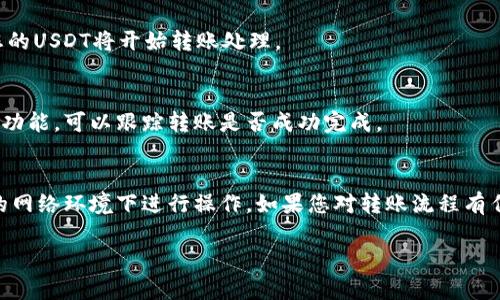 要將IM錢包中的U（USDT）轉(zhuǎn)出，您可以按照以下步驟操作。請(qǐng)注意，這些步驟可能因錢包版本或地區(qū)而有所不同，但總體流程大致相同。

步驟一：打開IM錢包
首先，確保您已經(jīng)下載并安裝了IM錢包，完成注冊并通過身份驗(yàn)證。打開應(yīng)用程序并登錄您的賬戶。

步驟二：查找USDT余額
在主界面上，您應(yīng)該能夠看到您的資產(chǎn)余額。在資產(chǎn)列表中找到USDT（通常標(biāo)記為U），確認(rèn)您希望轉(zhuǎn)出的金額。

步驟三：選擇轉(zhuǎn)出操作
點(diǎn)擊USDT的圖標(biāo)，進(jìn)入該資產(chǎn)的詳細(xì)頁面。通常會(huì)看到“轉(zhuǎn)出”或“發(fā)送”這樣的選項(xiàng)，點(diǎn)擊以開始轉(zhuǎn)帳。

步驟四：輸入接收地址
您需要輸入要轉(zhuǎn)賬的接收地址。確保您輸入的是正確的錢包地址，因?yàn)榧用茇泿呸D(zhuǎn)賬一旦發(fā)送是不可逆的。

步驟五：輸入轉(zhuǎn)賬金額
輸入您希望轉(zhuǎn)出的USDT金額。請(qǐng)注意，某些錢包可能會(huì)要求您留出一定的余額作為網(wǎng)絡(luò)費(fèi)用，因此請(qǐng)確保您輸入的金額足夠。

步驟六：確認(rèn)轉(zhuǎn)賬信息
在您完成所有信息填寫后，系統(tǒng)將顯示轉(zhuǎn)賬信息確認(rèn)頁面，包括接收地址和轉(zhuǎn)賬金額等，請(qǐng)仔細(xì)核對(duì)以確保所有信息無誤。

步驟七：輸入交易密碼
有些錢包需要您輸入交易密碼或進(jìn)行其他身份驗(yàn)證，例如指紋識(shí)別，確保安全性。輸入相應(yīng)信息以完成安全驗(yàn)證。

步驟八：提交轉(zhuǎn)賬
一旦確認(rèn)無誤并完成了安全驗(yàn)證，點(diǎn)擊“確認(rèn)”或“發(fā)送”按鈕，您的USDT將開始轉(zhuǎn)賬處理。

步驟九：查看轉(zhuǎn)賬狀態(tài)
您可以在錢包中查看轉(zhuǎn)賬狀態(tài)，通常會(huì)有一個(gè)交易記錄或歷史功能，可以跟蹤轉(zhuǎn)賬是否成功完成。

注意事項(xiàng)
在進(jìn)行任何交易之前，確保您的錢包是最新版本，并且在安全的網(wǎng)絡(luò)環(huán)境下進(jìn)行操作。如果您對(duì)轉(zhuǎn)賬流程有任何疑問，建議先查閱IM錢包的官方幫助文檔或聯(lián)系客戶支持。

以上是IM錢包中轉(zhuǎn)出USDT的基本步驟，希望對(duì)您有所幫助！
