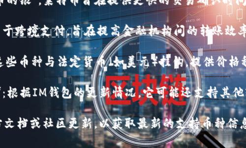 截至2023年，IM錢包通常支持多種加密貨幣。以下是一些常見的支持幣種：

1. **比特幣（BTC）**：作為第一個去中心化的數(shù)字貨幣，比特幣仍然是市場上最受歡迎和交易量最大的加密貨幣。

2. **以太坊（ETH）**：以太坊不僅是一種數(shù)字貨幣，還允許開發(fā)者在其平臺上創(chuàng)建智能合約和去中心化應(yīng)用（DApps）。

3. **萊特幣（LTC）**：被稱為“比特幣的銀”，萊特幣旨在提供更快的交易確認時間和改進的儲存效率。

4. **瑞波幣（XRP）**：瑞波幣主要用于跨境支付，旨在提高金融機構(gòu)間的轉(zhuǎn)賬效率。

5. **穩(wěn)定幣（如USDT、USDC等）**：這些幣種與法定貨幣（如美元）掛鉤，提供價格穩(wěn)定性，適合用于日常交易。

6. **其他山寨幣（如BNB、ADA等）**：根據(jù)IM錢包的更新情況，它可能還支持其他較小的加密貨幣。

建議在使用IM錢包之前，查看其官方文檔或社區(qū)更新，以獲取最新的支持幣種信息。