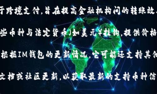 截至2023年，IM錢包通常支持多種加密貨幣。以下是一些常見的支持幣種：

1. **比特幣（BTC）**：作為第一個去中心化的數(shù)字貨幣，比特幣仍然是市場上最受歡迎和交易量最大的加密貨幣。

2. **以太坊（ETH）**：以太坊不僅是一種數(shù)字貨幣，還允許開發(fā)者在其平臺上創(chuàng)建智能合約和去中心化應(yīng)用（DApps）。

3. **萊特幣（LTC）**：被稱為“比特幣的銀”，萊特幣旨在提供更快的交易確認時間和改進的儲存效率。

4. **瑞波幣（XRP）**：瑞波幣主要用于跨境支付，旨在提高金融機構(gòu)間的轉(zhuǎn)賬效率。

5. **穩(wěn)定幣（如USDT、USDC等）**：這些幣種與法定貨幣（如美元）掛鉤，提供價格穩(wěn)定性，適合用于日常交易。

6. **其他山寨幣（如BNB、ADA等）**：根據(jù)IM錢包的更新情況，它可能還支持其他較小的加密貨幣。

建議在使用IM錢包之前，查看其官方文檔或社區(qū)更新，以獲取最新的支持幣種信息。