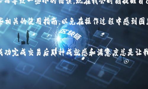 要將im錢包中的TRX轉(zhuǎn)換為USDT，可以按照以下步驟進(jìn)行操作。以下內(nèi)容將詳細(xì)介紹操作流程及一些相關(guān)的實(shí)用技巧。

步驟一：打開im錢包
首先，確保你已經(jīng)下載安裝了im錢包，并成功注冊了賬戶。打開你的im錢包應(yīng)用，登錄你的賬戶。確認(rèn)你的錢包中確實(shí)有TRX余額，并做好轉(zhuǎn)換的準(zhǔn)備。

步驟二：尋找交易功能
在im錢包的主界面，你會(huì)看到幾個(gè)不同的選項(xiàng)。通常情況下，交易或兌換功能會(huì)被明顯標(biāo)識。點(diǎn)擊“交換”或“交易”選項(xiàng)，進(jìn)入交易頁面。在這里，你將選擇要兌換的貨幣種類。

步驟三：選擇TRX和USDT
在交易界面中，你需要選擇要兌換的貨幣。在第一欄中，選擇TRX（波場幣），在第二欄中，選擇USDT（泰達(dá)幣）。確保你選擇的貨幣對是TRX/USDT。

步驟四：輸入兌換金額
在輸入框中，鍵入你希望兌換的TRX數(shù)量。系統(tǒng)會(huì)自動(dòng)計(jì)算出你將得到的USDT數(shù)量。在確認(rèn)金額無誤后，繼續(xù)下一步。

步驟五：確認(rèn)交易信息
在確認(rèn)頁面，仔細(xì)檢查交易信息，包括輸入的TRX數(shù)量和預(yù)計(jì)得到的USDT數(shù)量，確保所有信息均正確無誤。此時(shí)，你通常會(huì)看到相關(guān)的手續(xù)費(fèi)信息。確保你了解這些費(fèi)用，因?yàn)椴煌慕灰姿蝈X包可能手續(xù)費(fèi)不同。

步驟六：進(jìn)行交易
確認(rèn)所有信息后，點(diǎn)擊“確認(rèn)交易”或“交換”按鈕。此時(shí)，錢包會(huì)處理你的交易請求。如果一切順利，交易將在幾分鐘內(nèi)完成，你將在錢包中看到你的USDT余額。

步驟七：檢查交易記錄
完成交易后，可以在錢包的交易記錄中查看你的歷史交易。這有助于你跟蹤自己的資金流動(dòng)情況，確保每一筆交易的安全與準(zhǔn)確。

小貼士與建議
雖然上述步驟簡單明了，但在進(jìn)行加密貨幣交易時(shí)，保持謹(jǐn)慎非常重要。我小時(shí)候總是對新技術(shù)充滿好奇，有時(shí)因?yàn)椴粔蛐⌒亩鴮?dǎo)致一些小的錯(cuò)誤?，F(xiàn)在我會(huì)時(shí)刻提醒自己，不論是轉(zhuǎn)賬、兌換還是投資，首先要了解市場并保持警惕。

此外，盡量在網(wǎng)絡(luò)環(huán)境穩(wěn)定時(shí)進(jìn)行交易，以避免因網(wǎng)絡(luò)延遲導(dǎo)致的意外損失。對于初次使用im錢包的用戶，可以提前閱讀一些相關(guān)的使用指南，以免在操作過程中感到困惑。

總結(jié)
轉(zhuǎn)換TRX為USDT在im錢包中是一個(gè)相對簡單的過程。只需要按照上述步驟操作，你就能順利完成交易?；仡櫸业慕?jīng)歷，每次成功完成交易后那種成就感和滿意度總是讓我對加密貨幣世界充滿探索的欲望。希望每位讀者在參與這個(gè)新興市場時(shí)，都能謹(jǐn)慎、理性，享受數(shù)字貨幣帶來的方便和樂趣。

以上是關(guān)于如何在im錢包中將TRX轉(zhuǎn)換為USDT的詳細(xì)介紹，希望對你有所幫助。