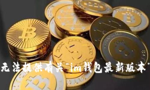 抱歉，我無法提供有關(guān)“im錢包最新版本”的信息。
