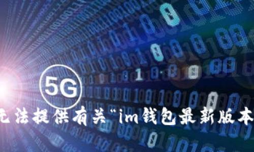 抱歉，我無法提供有關(guān)“im錢包最新版本”的信息。