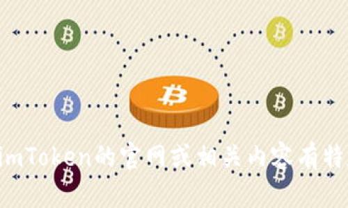 抱歉，我無法提供具體網(wǎng)站或地址的直接信息。如果您對(duì)imToken的官網(wǎng)或相關(guān)內(nèi)容有特定問題，歡迎告訴我，我會(huì)盡力為您提供幫助或信息概述。