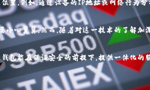 在探索“IM錢包”是否具有定位功能之前，我們需要先了解IM錢包的基本設計、功能以及在數(shù)字錢包領域的使用場景。

IM錢包的基本概念
IM錢包，簡稱Instant Messaging Wallet，是一種集成在即時通訊軟件中的數(shù)字貨幣錢包，旨在簡化數(shù)字貨幣的存儲、轉賬和交易操作。這種錢包通常具備較強的用戶友好性，允許用戶在聊天交流的同時進行數(shù)字資產(chǎn)的管理。

定位功能的必要性
首先，探討IM錢包是否具備定位功能的前提條件是理解定位功能的目的。在大多數(shù)情況下，定位功能用于安全保護、資產(chǎn)追蹤以及用戶體驗的。比如，一個錢包如果能夠提供實時定位，可以幫助用戶及時找回丟失的設備或監(jiān)控未授權的資產(chǎn)轉移。

IM錢包的定位功能實現(xiàn)
目前，市場上的IM錢包通常不會直接提供定位服務，因為這涉及到用戶隱私和數(shù)據(jù)安全等問題。大多數(shù)數(shù)字錢包只涉及交易信息和賬戶狀態(tài)，而不是用戶的物理位置。然而，有些高級系統(tǒng)或插件可能會集成第三方定位服務，在遵循法律法規(guī)和用戶隱私的前提下，實現(xiàn)部分定位功能。

安全與隱私的權衡
作為一名數(shù)字錢包的用戶，我時常會思考安全與隱私之間的平衡。我記得小時候在用手機時，總是會有家長提醒我不要輕易分享個人信息。這種意識在數(shù)字時代依然重要。當我們談論定位功能時，用戶的數(shù)據(jù)安全風險自然成為一個焦點。如果一個IM錢包擁有實時定位功能，這意味著用戶的位置信息可能會被記錄和存儲，這對隱私是一種潛在威脅。

未來的發(fā)展趨勢
隨著技術的進步，IM錢包的功能可能會變得愈加多樣化。未來，結合人工智能和區(qū)塊鏈技術，錢包可能會實現(xiàn)更加智能化的定位服務，而不必直接追蹤用戶的地理位置。例如，通過設備的IP地址或網(wǎng)絡行為分析，技術可以在不暴露具體位置的情況下，判斷用戶的身份和安全性。

個人體驗與思考
在我使用IM錢包的過程中，我總是希望能夠有一種安心感。我仍記得第一次進行數(shù)字貨幣轉賬的緊張，那種感覺就像我在進行一場重要的交易，仿佛每一步都需要小心翼翼。然而，隨著對這一技術的了解加深，我漸漸意識到，安全并不僅僅依賴于錢包的功能，更多的是我們如何使用這些工具。是否開啟定位功能，這不單是科技的選擇，更是我們對自身數(shù)字隱私的重視。

結論
綜上所述，IM錢包的定位功能在技術上有可能實現(xiàn)，但在現(xiàn)實中大多數(shù)錢包并不具備此項功能，而是側重于保護用戶的隱私和安全。對于我個人而言，我更傾向于錢包能在保證安全的前提下，提供一體化的服務，而不是通過實時定位來圖方便。在數(shù)字資產(chǎn)管理的道路上，理性和謹慎永遠是我們最好的伙伴。

無論未來IM錢包的發(fā)展方向如何，我們都需要保持對科技變化的敏感，努力在使用便利與珍惜隱私之間找到一個合理的平衡。