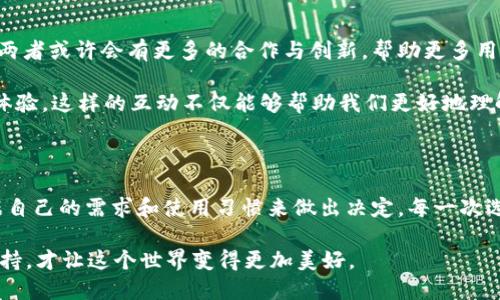 庫(kù)神錢包與 imToken 的兼容性探討

在當(dāng)今數(shù)字貨幣盛行的時(shí)代，各種錢包應(yīng)用層出不窮，用戶在選擇錢包時(shí)往往會(huì)考慮多個(gè)因素，如安全性、功能性以及與其他平臺(tái)的兼容性。庫(kù)神錢包（KuCoin Wallet）作為一個(gè)新興的數(shù)字錢包，最近在加密社區(qū)引發(fā)了廣泛關(guān)注，而 imToken 作為老牌的數(shù)字資產(chǎn)錢包，其用戶基礎(chǔ)也頗為龐大。那么，庫(kù)神錢包支持 imToken 嗎？這成為了很多用戶非常關(guān)心的問(wèn)題。

庫(kù)神錢包簡(jiǎn)介

庫(kù)神錢包，作為庫(kù)幣交易所推出的官方錢包，旨在為用戶提供安全、便捷的數(shù)字資產(chǎn)存儲(chǔ)和管理解決方案。它不僅支持多種主流的數(shù)字貨幣，還集成了去中心化金融（DeFi）的功能，使得用戶能夠更加方便地管理自己的資產(chǎn)。例如，庫(kù)神錢包用戶可以通過(guò)它直接參與 Staking 和流動(dòng)性挖礦等活動(dòng)，這在傳統(tǒng)錢包中是很難實(shí)現(xiàn)的。

imToken 錢包概況

imToken 錢包成立于 2016 年，是一家總部位于中國(guó)的數(shù)字資產(chǎn)錢包，支持多種主流區(qū)塊鏈和智能合約。imToken 不僅僅是一個(gè)存儲(chǔ)數(shù)字貨幣的工具，它還擁有去中心化交易所（DEX）功能、資產(chǎn)管理和 DApp 瀏覽器等多種功能，為用戶提供了更為全面的區(qū)塊鏈體驗(yàn)。通過(guò) imToken，用戶可以輕松地進(jìn)行資產(chǎn)轉(zhuǎn)移、交易和管理。

支持與兼容性分析

關(guān)于庫(kù)神錢包和 imToken 的支持關(guān)系，首先要明確的是這兩者錢包都旨在為用戶提供便捷的數(shù)字資產(chǎn)管理服務(wù)。從功能上來(lái)看，庫(kù)神錢包和 imToken 在支持主要加密資產(chǎn)方面是相互兼容的。兩者均支持以太坊（ETH）及其 ERC20 代幣，這意味著用戶可以在庫(kù)神錢包和 imToken 之間輕松轉(zhuǎn)移支持的資產(chǎn)。

但對(duì)于某些用戶來(lái)說(shuō)，庫(kù)神錢包與 imToken 之間的兼容性不僅僅體現(xiàn)在資產(chǎn)的支持上，還包括用戶體驗(yàn)。例如，用戶在使用這兩款錢包時(shí)，可能會(huì)希望在資產(chǎn)轉(zhuǎn)移的過(guò)程中能夠有簡(jiǎn)便的操作流程。對(duì)此，庫(kù)神錢包提供了相對(duì)簡(jiǎn)潔的用戶界面，適合新手用戶使用。而 imToken 可能在某些高階功能上有更復(fù)雜的設(shè)置，這對(duì)于有經(jīng)驗(yàn)的用戶來(lái)說(shuō)，可能是他們會(huì)更傾向于使用 imToken 的原因。

個(gè)人經(jīng)歷與觀點(diǎn)

回想起我剛接觸數(shù)字貨幣時(shí)，正是通過(guò) imToken 錢包入門的。在那時(shí)，我在想：“這真的是未來(lái)的貨幣嗎？”我記得第一次通過(guò)這個(gè)錢包進(jìn)行轉(zhuǎn)賬時(shí)，心中充滿了期待與緊張。使用 imToken 的過(guò)程讓我感受到了一種前所未有的自由感，仿佛掌握了新興科技的鑰匙。

而隨著對(duì)數(shù)字貨幣世界的深入探索，我發(fā)現(xiàn)庫(kù)神錢包也開始逐漸吸引我的眼球。其設(shè)計(jì)簡(jiǎn)約、功能強(qiáng)大的優(yōu)勢(shì)讓我想起當(dāng)初接觸 imToken 時(shí)的感受。就像是我小時(shí)候第一次騎自行車的那種興奮與探索精神，讓我忍不住想要一試身手。雖然現(xiàn)在有越來(lái)越多的錢包選擇，但我依然認(rèn)為，選擇適合自己的產(chǎn)品是最重要的。

未來(lái)展望與社區(qū)互動(dòng)

展望未來(lái)，數(shù)字貨幣的發(fā)展將會(huì)越來(lái)越快速，用戶對(duì)于錢包的需求也將更加多樣化。庫(kù)神錢包與 imToken 各自的優(yōu)勢(shì)都讓它們?cè)谑袌?chǎng)中占有一席之地。在未來(lái)的某個(gè)時(shí)刻，兩者或許會(huì)有更多的合作與創(chuàng)新，幫助更多用戶更好地參與到數(shù)字資產(chǎn)的管理中。這將是一個(gè)人人都能觸碰到區(qū)塊鏈、去中心化金融的時(shí)代。

同時(shí)，作為用戶的我們也應(yīng)該積極參與到錢包的社區(qū)中，與其他用戶分享經(jīng)驗(yàn)與觀點(diǎn)。我們可以在社交平臺(tái)上討論哪些錢包更適合新手用戶，哪些功能能夠提升我們的交易體驗(yàn)。這樣的互動(dòng)不僅能夠幫助我們更好地理解產(chǎn)品，同時(shí)也能讓整個(gè)社區(qū)更為活躍與友好。

總結(jié)

總的來(lái)說(shuō)，庫(kù)神錢包與 imToken 在功能性上是兼容的，用戶可以放心地在這兩款錢包之間進(jìn)行資產(chǎn)管理。同時(shí)，每款錢包都有其獨(dú)特的風(fēng)格與價(jià)值。在選擇時(shí)，我們應(yīng)該根據(jù)自己的需求和使用習(xí)慣來(lái)做出決定。每一次選擇都是一次探索的旅程，無(wú)論是庫(kù)神錢包還是 imToken，只要它們能幫助我們更好地管理數(shù)字資產(chǎn)，那就是值得擁抱的選擇。 

時(shí)至今日，數(shù)字貨幣已經(jīng)不再是一個(gè)冷冰冰的金融工具，它承載著我們的未來(lái)與夢(mèng)想。在這條開發(fā)新技術(shù)的道路上，我們每個(gè)人都是參與者，也許正因?yàn)槲覀兠恳环轃崆榕c堅(jiān)持，才讓這個(gè)世界變得更加美好。