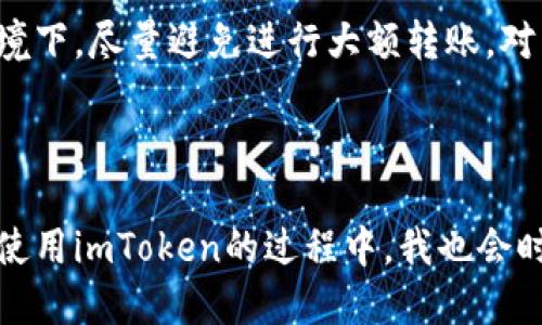 如何使用imtoken轉(zhuǎn)賬給別人的錢包

在數(shù)字貨幣越來(lái)越普及的今天，很多人選擇使用數(shù)字錢包來(lái)管理自己的資產(chǎn)。imToken作為一款優(yōu)秀的錢包應(yīng)用，不僅功能齊全，而且操作簡(jiǎn)單方便。今天，我將帶大家一起了解如何通過(guò)imToken進(jìn)行轉(zhuǎn)賬，幫助更多的人更好地管理和使用自己的數(shù)字資產(chǎn)。

第一步：下載并安裝imToken

如果你還沒(méi)有安裝imToken，首先需要去應(yīng)用商店下載并安裝它。在安裝完成后，打開(kāi)應(yīng)用并創(chuàng)建一個(gè)新錢包或?qū)胍延械腻X包。如果你是第一次接觸數(shù)字錢包，建議認(rèn)真閱讀相關(guān)的安全提示，因?yàn)橐坏┠銇G失了助記詞，就意味著失去訪問(wèn)錢包的權(quán)限。

第二步：選擇轉(zhuǎn)賬的數(shù)字貨幣

在主界面上，你會(huì)看到不同的數(shù)字貨幣選項(xiàng)，比如以太坊（ETH）、比特幣（BTC）等。在進(jìn)行轉(zhuǎn)賬之前，請(qǐng)確保你已經(jīng)選擇了要轉(zhuǎn)賬的貨幣種類。選擇之后，點(diǎn)擊進(jìn)入你想要轉(zhuǎn)賬的數(shù)字貨幣界面。

第三步：點(diǎn)擊轉(zhuǎn)賬按鈕

進(jìn)入所選擇的幣種界面后，你會(huì)發(fā)現(xiàn)有一個(gè)“轉(zhuǎn)賬”按鈕，點(diǎn)擊它。接下來(lái)的步驟是輸入接收方的錢包地址和轉(zhuǎn)賬金額。記得在輸入地址時(shí)一定要仔細(xì)檢查，以免輸錯(cuò)地址造成資金損失。

第四步：輸入接收方錢包地址

在這個(gè)步驟中，你可以直接粘貼接收方的錢包地址。對(duì)我個(gè)人來(lái)說(shuō)，剛開(kāi)始使用數(shù)字錢包時(shí)，我總是擔(dān)心如果輸錯(cuò)地址會(huì)損失資金，因此我會(huì)用我的好友的手機(jī)掃碼接收方的二維碼，確保沒(méi)有錯(cuò)誤。如果接收方提供了二維碼，你可以選擇使用掃碼功能來(lái)快速輸入地址。

第五步：設(shè)置轉(zhuǎn)賬金額

在確認(rèn)接收方地址沒(méi)有問(wèn)題后，接下來(lái)的步驟便是輸入轉(zhuǎn)賬金額。我個(gè)人在轉(zhuǎn)賬的時(shí)候，總是喜歡在心里先預(yù)估好可能的手續(xù)費(fèi)，以免轉(zhuǎn)賬金額不足，影響到賬速度。這里的手續(xù)費(fèi)在imToken中會(huì)有所顯示，大部分情況下手續(xù)費(fèi)是透明的，便于用戶進(jìn)行合理安排。

第六步：確認(rèn)信息并進(jìn)行轉(zhuǎn)賬

在輸入完接收方地址和轉(zhuǎn)賬金額后，仔細(xì)核對(duì)所有信息。確認(rèn)無(wú)誤后，點(diǎn)擊“確認(rèn)轉(zhuǎn)賬”按鈕。這一步雖然簡(jiǎn)單，但對(duì)于有些人來(lái)說(shuō)卻是至關(guān)重要的一步。我記得有一次我在確認(rèn)轉(zhuǎn)賬時(shí)，慌忙沒(méi)有認(rèn)真看地址，結(jié)果險(xiǎn)些把錢轉(zhuǎn)錯(cuò)地方，后來(lái)雖然及時(shí)止損回來(lái)了，但那會(huì)兒心里可真是緊張得很。

第七步：等待確認(rèn)

點(diǎn)擊確認(rèn)后，系統(tǒng)會(huì)顯示轉(zhuǎn)賬狀態(tài)。這個(gè)過(guò)程通常需要一些時(shí)間，根據(jù)網(wǎng)絡(luò)擁堵情況而定。為了不讓自己太焦慮，我會(huì)選擇做一些其他事情，等待資金確認(rèn)。你可以在imToken的交易記錄中查看轉(zhuǎn)賬狀態(tài)，通常情況下，轉(zhuǎn)賬一旦被確認(rèn)，資金就能迅速到賬。

轉(zhuǎn)賬的安全性與注意事項(xiàng)

雖然imToken操作簡(jiǎn)單方便，但在轉(zhuǎn)賬過(guò)程中的安全性依然需要格外注意。我們要確保手機(jī)的安全，定期更新應(yīng)用程序，并時(shí)常檢查錢包的地址和資金情況。在不熟悉的網(wǎng)絡(luò)環(huán)境下，盡量避免進(jìn)行大額轉(zhuǎn)賬。對(duì)于我來(lái)說(shuō)，保持良好的安全習(xí)慣至關(guān)重要，尤其是關(guān)乎自己資產(chǎn)的安全。

總結(jié)

通過(guò)imToken轉(zhuǎn)賬其實(shí)是一個(gè)簡(jiǎn)單而直接的過(guò)程，掌握了這些基本步驟后，你就能更加自如地進(jìn)行數(shù)字資產(chǎn)的管理。然而，每個(gè)人在進(jìn)入這個(gè)行業(yè)時(shí)的經(jīng)歷都是獨(dú)一無(wú)二的。在使用imToken的過(guò)程中，我也會(huì)時(shí)?；貞浧鹱约簞偨佑|數(shù)字貨幣時(shí)的懵懂，心中充滿期待與不安。希望通過(guò)本文，能夠幫助到與你一樣熱愛(ài)數(shù)字財(cái)富管理的你，讓你在使用imToken的旅程中變得更加游刃有余。