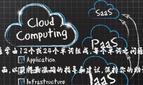 助記詞是用于恢復(fù)和訪問(wèn)加密錢(qián)包的重要信息，在imToken錢(qián)包中，助記詞通常由12個(gè)或24個(gè)單詞組成，每個(gè)單詞之間通常用空格隔開(kāi)。具體的間隔取決于使用的助記詞標(biāo)準(zhǔn)，常見(jiàn)的為BIP39標(biāo)準(zhǔn)。

如果你需要更詳細(xì)的信息或幫助，請(qǐng)確保訪問(wèn)imToken的官方文檔或支持頁(yè)面，以獲得最準(zhǔn)確的指導(dǎo)和建議。保持你的助記詞安全是至關(guān)重要的，絕不要與他人分享它。