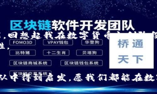 xiaotieEOS賬號(hào)導(dǎo)入IM錢(qián)包的全攻略：輕松管理你的數(shù)字資產(chǎn)/xiaotie
EOS, IM錢(qián)包, 數(shù)字資產(chǎn)/guanjianci

引言：數(shù)字資產(chǎn)管理的新時(shí)代
在信息化快速發(fā)展的今天，數(shù)字資產(chǎn)的管理愈發(fā)重要。無(wú)論是投資數(shù)字貨幣，還是進(jìn)行日常的交易，一個(gè)安全、便捷的錢(qián)包顯得尤為關(guān)鍵。IM錢(qián)包作為近年來(lái)備受關(guān)注的一款數(shù)字資產(chǎn)管理工具，以其簡(jiǎn)單易用和安全性著稱(chēng)。而EOS作為一個(gè)高度可擴(kuò)展的區(qū)塊鏈平臺(tái)，正吸引著越來(lái)越多的用戶(hù)。今天，我就來(lái)和大家聊聊如何將EOS賬號(hào)導(dǎo)入IM錢(qián)包，讓我們一起在數(shù)字資產(chǎn)的世界里暢游。

為什么選擇IM錢(qián)包？
我還記得第一次接觸數(shù)字貨幣的時(shí)候，那種既興奮又緊張的心情。那時(shí)候，我對(duì)各種錢(qián)包一無(wú)所知，總是擔(dān)心我的資產(chǎn)會(huì)遇到風(fēng)險(xiǎn)。經(jīng)過(guò)一段時(shí)間的研究，我找到了一款讓我十分安心的錢(qián)包——IM錢(qián)包。這款錢(qián)包不僅支持多種數(shù)字貨幣，還具備以下幾個(gè)特點(diǎn)：
ul
  listrong安全性：/strongIM錢(qián)包采用多重加密技術(shù)，確保用戶(hù)的資產(chǎn)安全無(wú)憂。/li
  listrong易用性：/strong界面友好，操作簡(jiǎn)單，即使是技術(shù)小白也能快速上手。/li
  listrong多功能性：/strong除了資產(chǎn)管理，還支持交易、at分紅等多種功能，滿(mǎn)足不同用戶(hù)的需求。/li
/ul

步驟一：下載并安裝IM錢(qián)包
首先，如果你還沒(méi)有IM錢(qián)包，可以通過(guò)官方渠道下載并安裝。無(wú)論是安卓還是iOS系統(tǒng)，都能夠輕松找到相應(yīng)的應(yīng)用。在我下載IM錢(qián)包的那天，我特意在應(yīng)用商店里搜索了好久，欣賞著用戶(hù)們對(duì)它的評(píng)價(jià)，心里充滿(mǎn)期待。

步驟二：創(chuàng)建或登錄賬號(hào)
安裝完成后，打開(kāi)IM錢(qián)包，你會(huì)看到一個(gè)登陸界面。如果你已經(jīng)注冊(cè)過(guò)IM錢(qián)包，可以直接輸入你的賬戶(hù)信息登錄。如果是新用戶(hù)，需要選擇“注冊(cè)”并按提示完成相關(guān)認(rèn)證。在這個(gè)過(guò)程中，我用我的手機(jī)拍了自己的身份證，實(shí)名認(rèn)證的便捷讓我感受到科技的力量。

步驟三：導(dǎo)入EOS賬號(hào)
現(xiàn)在，我們進(jìn)入了最重要的部分，如何導(dǎo)入EOS賬號(hào)。請(qǐng)按照以下步驟操作：
ol
  li在IM錢(qián)包主界面中找到“錢(qián)包管理”選項(xiàng)，點(diǎn)擊進(jìn)入。/li
  li選擇“添加資產(chǎn)”功能。/li
  li在列表中搜索EOS，并將其添加至你的資產(chǎn)列表。/li
  li找到導(dǎo)入舊錢(qián)包的選項(xiàng)，輸入你之前在EOS平臺(tái)注冊(cè)的賬號(hào)名和私鑰。這里需要特別提醒的是，私鑰是一個(gè)非常敏感的信息，請(qǐng)務(wù)必保管好，不要泄露給任何人。在我最初了解私鑰的時(shí)候，想到許多關(guān)于網(wǎng)絡(luò)安全的課程讓我倍感重視。/li
/ol

步驟四：確認(rèn)與完成
輸入完賬號(hào)和私鑰后，請(qǐng)仔細(xì)檢查信息的準(zhǔn)確性。一旦確認(rèn)無(wú)誤，點(diǎn)擊“導(dǎo)入”。此時(shí)，如果一切順利，你的EOS賬號(hào)就會(huì)成功導(dǎo)入到IM錢(qián)包中。在導(dǎo)入成功的瞬間，我的內(nèi)心充滿(mǎn)成就感，仿佛重新掌控了我的資產(chǎn)。

問(wèn)題與解決方案
在導(dǎo)入過(guò)程中，可能會(huì)遇到一些問(wèn)題。例如，私鑰錯(cuò)誤、網(wǎng)絡(luò)不穩(wěn)定等。面對(duì)這些狀況，我們不必慌張，可以通過(guò)以下方式來(lái)解決：
ul
  li確認(rèn)私鑰的正確性，避免因手誤輸入錯(cuò)誤。/li
  li檢查網(wǎng)絡(luò)連接，確保網(wǎng)絡(luò)穩(wěn)定，盡量在Wi-Fi環(huán)境下操作。/li
  li如遇其他技術(shù)問(wèn)題，可以參考IM錢(qián)包的官方支持或社區(qū)論壇，他們有豐富的FAQ和用戶(hù)交流。/li
/ul

總結(jié)：掌控你的數(shù)字資產(chǎn)
將EOS賬號(hào)導(dǎo)入IM錢(qián)包的過(guò)程其實(shí)并不復(fù)雜，只需要按照上述步驟一步步進(jìn)行，就能夠輕松完成。在這個(gè)數(shù)字資產(chǎn)的時(shí)代，掌握有效的管理工具是每一個(gè)投資者必不可少的技能?；叵肫鹞以跀?shù)字貨幣初創(chuàng)階段的猶豫與迷茫，現(xiàn)在能夠順利操作IM錢(qián)包，我真的感到無(wú)比自豪。
無(wú)論你是投資者還是剛?cè)腴T(mén)的用戶(hù)，IM錢(qián)包都能為你提供便捷安全的資產(chǎn)管理體驗(yàn)。我希望每一個(gè)人都可以像我一樣，找到適合自己的數(shù)字資產(chǎn)管理工具，去探索更多的可能性。

個(gè)人化反思
在我的數(shù)字資產(chǎn)管理之旅中，學(xué)會(huì)了很多關(guān)于安全、投資和技術(shù)的知識(shí)。這段經(jīng)歷讓我感受到科技帶來(lái)的便捷，也讓我認(rèn)識(shí)到保護(hù)自身資產(chǎn)安全的重要性。希望每一位讀者都能從中得到啟發(fā)，愿我們都能在數(shù)字貨幣的海洋中乘風(fēng)破浪。