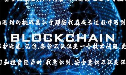 對(duì)于IM錢包（Instant Messaging Wallet）而言，備份錢包的位置及其重要性至關(guān)重要。請(qǐng)注意，不同的錢包應(yīng)用可能有不同的操作步驟和界面，但通常都遵循相似的原則。以下將詳細(xì)介紹IM錢包的備份流程，以及如何找到您的備份錢包。

1. 了解備份錢包的重要性
在數(shù)字貨幣和區(qū)塊鏈技術(shù)日益普及的今天，備份錢包的知識(shí)變得尤為重要。無論是IM錢包，還是其他類型的數(shù)字錢包，丟失訪問權(quán)限可能導(dǎo)致資產(chǎn)無法恢復(fù)。因此，定期備份是保護(hù)個(gè)人財(cái)產(chǎn)的基礎(chǔ)。我記得在我第一次接觸數(shù)字貨幣時(shí)，對(duì)這個(gè)概念有點(diǎn)迷惑，認(rèn)為只要記住密碼就好了，結(jié)果導(dǎo)致了一次痛苦的資產(chǎn)損失。

2. 如何找到IM錢包的備份功能
打開您的IM錢包應(yīng)用，通常在主界面上，您會(huì)找到一個(gè)“設(shè)置”或“安全”的選項(xiàng)。點(diǎn)擊進(jìn)入后，您應(yīng)該能看到“備份錢包”或類似的功能。在某些情況下，可能還會(huì)有“導(dǎo)出私鑰”選項(xiàng)。在確認(rèn)后，您將被要求創(chuàng)建一個(gè)安全的備份，以防錢包應(yīng)用崩潰或其他不測(cè)情況發(fā)生。

3. 實(shí)際備份步驟
以下是標(biāo)準(zhǔn)的備份步驟，這些步驟可能會(huì)根據(jù)您的應(yīng)用版本有所不同：
ol
li在設(shè)置菜單中選擇“備份錢包”或“導(dǎo)出數(shù)據(jù)”。/li
li系統(tǒng)可能會(huì)要求您輸入密碼或進(jìn)行身份驗(yàn)證，以確保您的數(shù)據(jù)安全。/li
li根據(jù)提示進(jìn)行操作，系統(tǒng)會(huì)生成一份恢復(fù)助記詞。如果您的IM錢包支持多種備份方式，也可以選擇導(dǎo)出私鑰等方式。/li
li將這份助記詞或私鑰安全地保存到一個(gè)無法輕易訪問的地方，例如保險(xiǎn)箱或加密存儲(chǔ)設(shè)備。/li
/ol
我曾將我的助記詞寫在紙上，放進(jìn)一個(gè)隱秘的地方，結(jié)果有一次我意外發(fā)現(xiàn)它的位置，心里暗自慶幸，這幾乎是我最寶貴的隱私之一。

4. 備份后的恢復(fù)方法
一旦您需要恢復(fù)錢包，只需打開IM錢包，選擇“恢復(fù)錢包”選項(xiàng)，輸入您的助記詞或私鑰。系統(tǒng)會(huì)自動(dòng)識(shí)別并允許您訪問您的數(shù)字資產(chǎn)。在經(jīng)歷了一次錢包丟失的危機(jī)后，我深刻體會(huì)到備份的必要性，確保未來能繼續(xù)做我愛做的事情——交易、投資和學(xué)習(xí)。

5. 注意安全風(fēng)險(xiǎn)
備份錢包雖然是保護(hù)資產(chǎn)的一種手段，但也伴隨著一些風(fēng)險(xiǎn)。請(qǐng)妥善保管您的助記詞和私鑰，避免發(fā)送給他人，切勿保存于在線文檔或不安全的位置。我對(duì)待密碼的態(tài)度也適用于數(shù)字貨幣，盡量做到萬無一失。無論是數(shù)字資產(chǎn)還是個(gè)人隱私，保護(hù)意識(shí)始終應(yīng)該放在首位。

6. 定期檢查和更新
實(shí)際上，技術(shù)在不斷進(jìn)步，錢包應(yīng)用的功能也在更新。因此，建議用戶定期檢查備份的有效性，并確保助記詞和私鑰仍然安全可用。技術(shù)約遇到的挑戰(zhàn)類似于那些我在成長(zhǎng)過程中遇到的困難，我們總是需要不斷學(xué)習(xí)和適應(yīng)。每一次檢查都如同一次對(duì)自我的審視，使我更加理性和穩(wěn)重。

7. 結(jié)論與個(gè)人感悟
在這一數(shù)字化飛速發(fā)展的時(shí)代，IM錢包的備份及其安全性顯得尤為重要。通過上述的詳細(xì)步驟，你能在自己的錢包里找到對(duì)你資產(chǎn)的保護(hù)之道。記住，備份不僅僅是一個(gè)技術(shù)問題，更是金融安全的一部分。希望我的分享能夠幫助到你，避開那些我曾經(jīng)犯過的錯(cuò)誤，讓你在這個(gè)領(lǐng)域走得更加穩(wěn)健。

無論你是剛?cè)腴T的新人，還是已經(jīng)在這條路上走過一段時(shí)間的投資者，愿你把握好每一個(gè)機(jī)會(huì)，保護(hù)好每一筆資產(chǎn)。當(dāng)我回顧自己的學(xué)習(xí)和投資經(jīng)歷時(shí)，我意識(shí)到，安全意識(shí)不僅是保護(hù)資產(chǎn)的手段，更是對(duì)未來的負(fù)責(zé)。