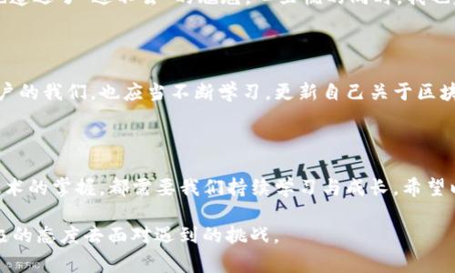 遇到 imToken 錢包無法進入的情況，可能會讓用戶感到緊張和困惑。下面我將為你整理解決 imToken 錢包無法進入的幾種常見問題及應(yīng)對方法，并提供一些個人化的建議和經(jīng)驗分享，幫助你更好地應(yīng)對這種情況。

一、常見問題分析

首先，我們需要了解 imToken 錢包進不去的幾種常見原因。以下是一些可能的情況：

ul
    listrong網(wǎng)絡(luò)問題：/strong有時候，網(wǎng)絡(luò)連接不暢可能導(dǎo)致錢包無法正常加載。/li
    listrong應(yīng)用程序故障：/strongimToken 應(yīng)用可能因更新或bug導(dǎo)致無法啟動。/li
    listrong賬戶問題：/strong如果你的賬戶被鎖定或有安全警告，也可能無法登錄。/li
    listrong設(shè)備問題：/strong如果你的手機或設(shè)備存在系統(tǒng)問題或存儲不足，也可能導(dǎo)致應(yīng)用無法正常運行。/li
/ul

二、解決方法

針對以上問題，我們可以針對性地采取一些措施：

h41. 檢查網(wǎng)絡(luò)連接/h4
首先確保你的手機或設(shè)備聯(lián)接到一個穩(wěn)定的網(wǎng)絡(luò)。如果可能的話，可以嘗試切換 Wi-Fi 和移動數(shù)據(jù)，確認網(wǎng)絡(luò)是否正常。

h42. 更新應(yīng)用/h4
如果是由于應(yīng)用程序需要更新，你可以在應(yīng)用商店中檢查是否有 imToken 的新版本可用。更新到最新版本通常可以解決一些兼容性問題。

h43. 重啟應(yīng)用/h4
有時候，簡單地重啟應(yīng)用程序即可解決問題。關(guān)閉 imToken 應(yīng)用并重新打開，如果仍然無法登錄，可以嘗試重啟設(shè)備。

h44. 恢復(fù)賬戶/h4
如果你忘記了密碼或賬戶被鎖定，可以嘗試使用賬戶恢復(fù)關(guān)鍵詞或助記詞進行恢復(fù)。這時請確保你掌握這些信息，以防止因輸入錯誤導(dǎo)致無法找回賬戶。

h45. 查看設(shè)備是否正常/h4
如果你的設(shè)備空間不足或卡頓，建議清理一些不必要的文件或應(yīng)用以釋放存儲空間，確保 imToken 應(yīng)用能夠正常運行。

三、保持冷靜和防范騙局

在遇到這些問題時，保持冷靜非常重要。不少用戶在焦慮中可能會誤入一些騙局，試圖從他人那里獲取幫助，結(jié)果反而泄露了自己的隱私信息。

我曾經(jīng)在一次類似的問題中感到十分慌亂，尤其是因為涉及到資產(chǎn)安全，內(nèi)心總是不安。面對網(wǎng)絡(luò)上各種解決方案，我一開始也受到了一些不明鏈接的誤導(dǎo)，幸好及時發(fā)現(xiàn)并進行了核實。對此，我建議大家在搜索和咨詢時一定要選擇正規(guī)渠道，切勿輕信來源不明的建議和鏈接。

四、個人經(jīng)歷與情感分享

回想起我第一次使用 imToken 錢包的經(jīng)歷，那時候我對加密貨幣幾乎一無所知，只是因為聽朋友提起過，于是嘗試下載了這個錢包。剛開始，我總是在想，如何才能讓我的數(shù)字資產(chǎn)更安全。

我詳細閱讀了 imToken 的使用說明，在學(xué)習(xí)過程中也感受到了數(shù)字貨幣的魅力?？删驮谖抑饾u熟悉的時候，正如現(xiàn)在所說的問題，我一次登錄時也遭遇了“進不去”的尷尬。心里慌的同時，我也意識到這是一個普遍的問題，因此我開始向社區(qū)求助，并積極尋找解決方案。經(jīng)過這些經(jīng)歷，我不僅學(xué)會了如何使用錢包，還培養(yǎng)了處理問題的耐心。

五、建議與未來展望

關(guān)于 imToken 的未來發(fā)展，我仍然充滿期待。作為一款數(shù)字資產(chǎn)錢包，它不僅需要及時更新功能，還應(yīng)該更好地加強用戶體驗與安全防護。作為用戶的我們，也應(yīng)當不斷學(xué)習(xí)，更新自己關(guān)于區(qū)塊鏈和加密資產(chǎn)的知識，以便更自信地使用這些工具。

結(jié)語

總之，面對 imToken 錢包無法進入的問題，我們應(yīng)保持理性，了解可能的原因，并采取相應(yīng)的措施來解決。無論是對于數(shù)字資產(chǎn)的管理，還是對于技術(shù)的掌握，都需要我們持續(xù)學(xué)習(xí)與成長。希望以上建議能夠幫助到你，祝你早日順利登錄 imToken，讓數(shù)字財富更安全地為你服務(wù)！

通過以上的內(nèi)容，我希望能夠為你提供一些實用的建議和情感共鳴，同時也向你展示我個人在類似經(jīng)歷中的學(xué)習(xí)和成長。無論何時，我們都應(yīng)以積極的態(tài)度去面對遇到的挑戰(zhàn)。