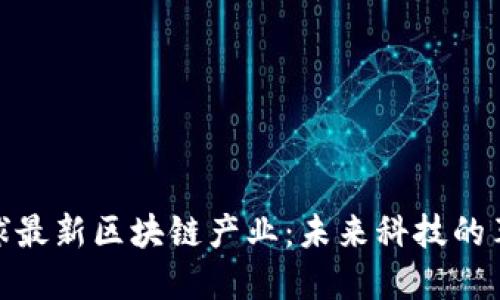 探索全球最新區(qū)塊鏈產(chǎn)業(yè)：未來科技的革命之路