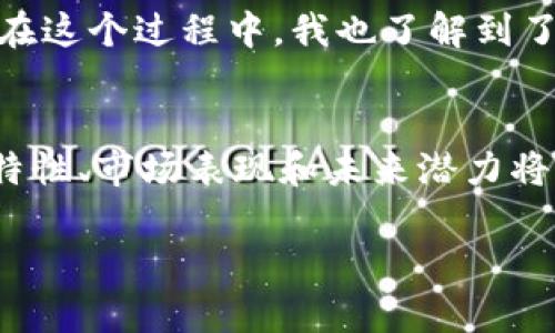 鈦幣（Titan Coin）是一個(gè)使用區(qū)塊鏈技術(shù)的加密貨幣，但與其他知名的區(qū)塊鏈平臺(tái)如比特幣和以太坊相比，其知名度和影響力相對(duì)較小。鈦幣的背后有其獨(dú)特的技術(shù)架構(gòu)和應(yīng)用場(chǎng)景，以下是關(guān)于鈦幣作為區(qū)塊鏈的一些詳細(xì)介紹：

什么是鈦幣？
鈦幣是一種基于區(qū)塊鏈技術(shù)的數(shù)字貨幣，它采用了去中心化的網(wǎng)絡(luò)結(jié)構(gòu)，使得交易能夠在沒(méi)有中介的情況下進(jìn)行。鈦幣的目標(biāo)是通過(guò)提供安全、快速和低成本的交易方式，服務(wù)于個(gè)人用戶(hù)和商家。這種數(shù)字貨幣的出現(xiàn)是為了響應(yīng)傳統(tǒng)金融系統(tǒng)的一些局限性，比如高交易費(fèi)用和較長(zhǎng)的處理時(shí)間。

鈦幣的技術(shù)架構(gòu)
鈦幣采用了分布式賬本技術(shù)，這意味著所有交易記錄都被存儲(chǔ)在全球范圍內(nèi)的多個(gè)節(jié)點(diǎn)上。每一個(gè)節(jié)點(diǎn)都擁有一份完整的賬本副本，確保了數(shù)據(jù)的透明性和安全性。同時(shí)，鈦幣的交易驗(yàn)證機(jī)制采用了先進(jìn)的算法，以提高交易的速度和效率。與許多其他的區(qū)塊鏈項(xiàng)目一樣，鈦幣也致力于解決區(qū)塊鏈擴(kuò)展性的問(wèn)題，以便滿足日益增長(zhǎng)的交易需求。

鈦幣的應(yīng)用場(chǎng)景
鈦幣的設(shè)計(jì)初衷之一是為了支持在線支付和電商交易。比如，商家可以通過(guò)接入鈦幣的支付系統(tǒng)，快速處理顧客的訂單，從而提高工作效率。同時(shí)，鈦幣還支持智能合約功能，這為開(kāi)發(fā)者提供了豐富的創(chuàng)建去中心化應(yīng)用（DApp）的可能性，促進(jìn)了各類(lèi)新興應(yīng)用的開(kāi)發(fā)。

鈦幣的市場(chǎng)表現(xiàn)
鈦幣的市值、流通量和交易價(jià)格在加密貨幣市場(chǎng)中是動(dòng)態(tài)變化的，其市場(chǎng)表現(xiàn)受多重因素影響，如整體市場(chǎng)情緒、技術(shù)更新以及合規(guī)政策等。盡管鈦幣的知名度不如比特幣或以太坊，但其身后團(tuán)隊(duì)的技術(shù)實(shí)力和市場(chǎng)策略也吸引了一部分投資者的關(guān)注。

鈦幣的優(yōu)缺點(diǎn)
與其他加密貨幣一樣，鈦幣具有眾多優(yōu)勢(shì)，比如高度的安全性和去中心化的特性。但同時(shí)，它也面臨著一些挑戰(zhàn)，例如市場(chǎng)競(jìng)爭(zhēng)激烈、應(yīng)用場(chǎng)景尚需拓展等。投資者在考慮投資鈦幣前，需綜合評(píng)估其優(yōu)勢(shì)與劣勢(shì)，并結(jié)合自身的風(fēng)險(xiǎn)承受能力做出明智選擇。

個(gè)人觀點(diǎn)與經(jīng)歷
談到數(shù)字貨幣，我想起了我第一次接觸比特幣的經(jīng)歷。那是在幾年前，我在一次行業(yè)會(huì)議上聽(tīng)到有人激烈討論比特幣的未來(lái)。我當(dāng)時(shí)對(duì)這種看似虛無(wú)縹緲的貨幣感到非常疑惑，但帶著好奇，我開(kāi)始深入研究這個(gè)領(lǐng)域。在這個(gè)過(guò)程中，我也了解到了鈦幣及其他各種加密貨幣的潛力與局限性。盡管我對(duì)投資數(shù)字貨幣持謹(jǐn)慎態(tài)度，但不可否認(rèn)的是，這種技術(shù)的進(jìn)步正在改變我們的金融生態(tài)。我常常想，未來(lái)的我們是否能夠通過(guò)此類(lèi)新興技術(shù)，實(shí)現(xiàn)真正的財(cái)富自由？

總結(jié)
鈦幣作為一種數(shù)字貨幣，其基礎(chǔ)建立在區(qū)塊鏈技術(shù)之上，提供了安全、快速、低成本的交易方式。盡管面臨市場(chǎng)眾多挑戰(zhàn)，但憑借其獨(dú)特的技術(shù)和應(yīng)用場(chǎng)景，鈦幣仍然值得關(guān)注。對(duì)于普通用戶(hù)和投資者而言，深入了解其特性、市場(chǎng)表現(xiàn)和未來(lái)潛力將是做出明智投資選擇的關(guān)鍵。在這個(gè)充滿可能性的數(shù)字時(shí)代，讓我們共同關(guān)注鈦幣及整個(gè)加密貨幣生態(tài)的變化。 

以上內(nèi)容可以為您提供關(guān)于鈦幣是否為區(qū)塊鏈的詳細(xì)信息，同時(shí)也分享了一些個(gè)人的觀點(diǎn)和經(jīng)歷。希望能對(duì)您有所幫助！