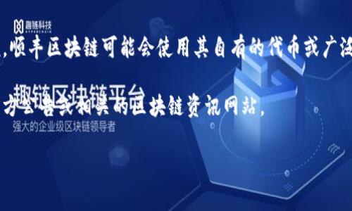 順豐區(qū)塊鏈項目的具體幣種信息可能會隨著項目進展而變化，但通常來說，順豐區(qū)塊鏈可能會使用其自有的代幣或廣泛接受的公鏈代幣，如以太坊（ETH）或比特幣（BTC）作為交易和支付的基礎。

如果你想更多地了解順豐區(qū)塊鏈的具體幣種使用情況，建議查閱順豐的官方公告或相關的區(qū)塊鏈資訊網(wǎng)站。

如果你有更具體的問題或者想了解某些方面的內(nèi)容，請告訴我！