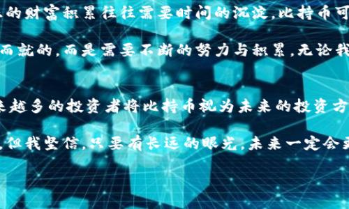 比持幣與區(qū)塊鏈之間的關(guān)系是一個值得探討的話題。比持幣（HODL）是一個起源于加密貨幣社區(qū)的術(shù)語，指的是長期持有數(shù)字資產(chǎn)的投資策略，而區(qū)塊鏈技術(shù)則是構(gòu)成許多加密貨幣基礎(chǔ)的技術(shù)。以下，我們將深入解析兩者之間的關(guān)系，并且談?wù)剛€人的觀點和經(jīng)歷。

比持幣的定義與策略
比持幣一詞最初源于2013年一個比特幣論壇上玩家的一篇文章，當(dāng)時他在醉酒狀態(tài)下錯誤拼寫了“hold”。這個詞迅速被加密貨幣社區(qū)采納，并發(fā)展成為一種投資理念。一些投資者相信，由于加密貨幣市場的波動性，短期買賣很難取得盈利，因此選擇長期持有他們的資產(chǎn)是更為穩(wěn)妥的策略。

從個人經(jīng)歷來看，我在大學(xué)時期第一次接觸到比特幣。當(dāng)時，大家都在談?wù)撨@個新興的數(shù)字貨幣，許多人選擇了短期交易，但我卻選擇了比持幣的策略。在那個時候，我甚至沒有意識到這是一種投資策略，只是覺得市場的不穩(wěn)定讓我感到恐慌。我記得，我的朋友們貪婪地在追逐價格的波動，而我則在心里安慰自己，“只要我持有，總有一天它會漲?！?
區(qū)塊鏈技術(shù)的基礎(chǔ)知識
在深入探討比持幣之前，我們需要了解區(qū)塊鏈的基本概念。區(qū)塊鏈?zhǔn)且环N去中心化的分布式賬本技術(shù)，能夠確保交易的透明性和安全性。它通過由多個節(jié)點共同維護的數(shù)據(jù)復(fù)制和信息驗證，保障整個網(wǎng)絡(luò)的可信度。而比特幣就是基于這樣的區(qū)塊鏈技術(shù)而發(fā)展起來的。

我仍然記得第一次看到區(qū)塊鏈的技術(shù)白皮書。那時我還不太明白什么是“去中心化”，只覺得這篇文章像是一本科幻小說，描述了一個新世界的形態(tài)。隨著時間的推移，我逐漸意識到，區(qū)塊鏈不僅改變了金融交易的方式，也對整個經(jīng)濟生態(tài)、社會組織結(jié)構(gòu)產(chǎn)生了深遠(yuǎn)的影響。

比持幣與區(qū)塊鏈的關(guān)系
比持幣與區(qū)塊鏈的關(guān)系可以從多個角度來看待。首先，比持幣的策略依賴于區(qū)塊鏈的基本特性——透明性和去中心化的信任機制。投資者在做出持有決策時，往往會參考區(qū)塊鏈中資金流動和交易歷史的信息。這使得投資者能夠更加理性地判斷一只資產(chǎn)的價值，而非單純地依賴市場情緒。

其次，比持幣策略也體現(xiàn)了對區(qū)塊鏈技術(shù)長期潛力的信任。對于許多投資者而言，區(qū)塊鏈不僅僅是一種交易工具，更是未來金融系統(tǒng)、供應(yīng)鏈管理、身份驗證等多個領(lǐng)域的基礎(chǔ)設(shè)施。在這些領(lǐng)域中，區(qū)塊鏈的應(yīng)用能夠帶來巨大的效率提升和成本降低。因此，許多投資者愿意長期持有與區(qū)塊鏈相關(guān)的資產(chǎn)，以期待未來的回報。

個人的比持幣體驗
在我個人的投資旅程中，“比持幣”這三個字對我來說不僅是一個投資策略，它更像是一種心態(tài)的體現(xiàn)。隨著時間的推移，我觀察到了市場的許多變化。從最初的投機熱潮，到后來的技術(shù)迭代，我經(jīng)歷了無數(shù)次的價格波動。記得有一次，比特幣的價格在一夜之間跌破了一萬美元，我感到非常焦慮，但最終選擇了堅守。幾個月后，價格又回升到了新高，證明了我的決策是正確的。

這種心態(tài)不僅讓我在投資中受益，對我的生活和工作也產(chǎn)生了積極的影響。面對生活中的各種挑戰(zhàn)，我學(xué)會了像比持幣一樣持久地堅持，期待未來會有更好的結(jié)果。這種耐心與恒心逐漸成為我生活的一部分。

比持幣的風(fēng)險與挑戰(zhàn)
當(dāng)然，比持幣并非沒有風(fēng)險。我們都知道市場是波動的，加密貨幣尤其如此，持有期間市場環(huán)境可能會發(fā)生巨大的變化。例如，監(jiān)管政策的變化、技術(shù)故障、甚至是網(wǎng)絡(luò)安全問題，都可能對投資者造成損失。除了市場風(fēng)險外，投資者在持有資產(chǎn)的過程中也可能面臨心理壓力以及來自外界的質(zhì)疑。

在我投資的過程中，也曾遭遇過質(zhì)疑。身邊的朋友們都認(rèn)為我“傻傻地”在持有某個跌勢中的代幣，甚至他們時不時會用“投機者”來形容我。在這種情況下，堅守比持幣策略并不容易，但我始終相信，只有堅持自己的判斷，才能在紛繁復(fù)雜的市場中找到自己的方向。

為何選擇比持幣
選擇比持幣，不僅是一種對風(fēng)險的控制，更是一種對未來的信仰。在這個高度不確定的時代，很多人都希望通過短期內(nèi)的套利獲得發(fā)財?shù)臋C會，但我開始意識到，真正的財富積累往往需要時間的沉淀。比持幣可以讓我在不同的市場環(huán)境中保持冷靜，關(guān)注區(qū)塊鏈的長遠(yuǎn)發(fā)展，而不僅僅是眼前的價格波動。

對于我來說，比持幣的選擇不僅僅體現(xiàn)在財務(wù)上，也影響了我對生活的看法。我喜歡將這種思維方式擴展到生活中，例如對于未來職業(yè)的規(guī)劃，我明白成就不是一蹴而就的，而是需要不斷的努力與積累。無論我在做什么，我都在培養(yǎng)耐心與堅持的能力，這讓我在其他領(lǐng)域同樣獲得了很好的成果。

總結(jié)
比持幣與區(qū)塊鏈之間的關(guān)系深厚而緊密。比持幣是一種針對加密資產(chǎn)的投資策略，而區(qū)塊鏈則提供了這種投資的基礎(chǔ)設(shè)施。隨著技術(shù)的不斷發(fā)展和市場的變化，越來越多的投資者將比持幣視為未來的投資方向。

在我個人的投資經(jīng)歷中，比持幣不僅讓我獲得了經(jīng)濟上的收益，更幫助我塑造了對生活的看法。面對生活的種種挑戰(zhàn)，我學(xué)會了耐心與堅持。雖然市場總是充滿挑戰(zhàn)，但我堅信，只要有長遠(yuǎn)的眼光，未來一定會更加美好。

在這個瞬息萬變的時代，保持對未來的信心與理性的判斷，以及對區(qū)塊鏈技術(shù)的關(guān)注與理解，才是每個投資者在這個新時代中立于不敗之地的法則。