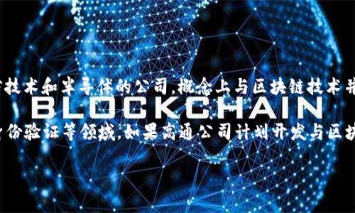 高通幣（Qualcomm Coin）并不是一個廣為人知的加密貨幣或區(qū)塊鏈項目。高通公司（Qualcomm）是一家主要從事無線通信技術(shù)和半導(dǎo)體的公司，概念上與區(qū)塊鏈技術(shù)并沒有直接的關(guān)聯(lián)。通常，人們提到的區(qū)塊鏈主要是指比特幣、以太坊等加密貨幣及其所依賴的技術(shù)。

然而，一些公司和組織確實正在研究和采用區(qū)塊鏈技術(shù)來提高其業(yè)務(wù)流程的效率和透明度，這包括金融服務(wù)、供應(yīng)鏈管理、身份驗證等領(lǐng)域。如果高通公司計劃開發(fā)與區(qū)塊鏈相關(guān)的技術(shù)或項目，可能會引起關(guān)注，但截至知識截止的2023年，沒有具體的信息表明高通幣是一個活躍的區(qū)塊鏈項目。

如果您對加密貨幣或區(qū)塊鏈技術(shù)有興趣，可以深入研究各種主流加密貨幣及其應(yīng)用，了解這個領(lǐng)域的最新動態(tài)和發(fā)展趨勢。