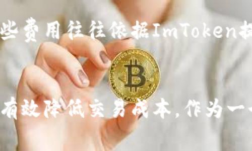 ImToken錢包是一個數(shù)字資產(chǎn)錢包，支持多種加密貨幣的存儲、管理和交易。作為一個用戶友好的錢包，其手續(xù)費主要集中在以下幾個方面：

1. 轉(zhuǎn)賬手續(xù)費
在使用ImToken進(jìn)行數(shù)字貨幣轉(zhuǎn)賬時，需要支付一定的轉(zhuǎn)賬手續(xù)費。這些手續(xù)費通常取決于網(wǎng)絡(luò)的擁堵情況以及所選擇的交易速度。比如，以太坊（ETH）網(wǎng)絡(luò)的手續(xù)費達(dá)到高峰時，用戶可能需要支付較高的礦工費以確保交易的順利確認(rèn)。

2. 交易手續(xù)費
如果用戶在ImToken中進(jìn)行加密貨幣兌換，可能需要支付兌換手續(xù)費。這些手續(xù)費是由流動性服務(wù)提供商收取的，具體費用會因不同幣種和兌換對而有所不同。用戶在兌換時可以查看當(dāng)前的手續(xù)費，以便選擇最佳的交易時機(jī)。

3. 提現(xiàn)手續(xù)費
在將幣從ImToken錢包提取到其他錢包或交易所時，用戶通常需支付提現(xiàn)手續(xù)費。該費用取決于所提取的幣種以及目標(biāo)網(wǎng)絡(luò)的交易費用。在選擇提現(xiàn)操作時，了解相關(guān)費用可以幫助用戶更好地管理資金。

4. 其他相關(guān)費用
除了上述常見的手續(xù)費，ImToken還可能涉及一些其他費用，例如跨鏈轉(zhuǎn)賬手續(xù)費或特定功能服務(wù)費。這些費用往往依據(jù)ImToken提供的具體服務(wù)而有所不同，用戶可以在官方渠道獲取更詳細(xì)的信息。

總結(jié)
在使用ImToken錢包時，了解各種手續(xù)費是很重要的。根據(jù)個人需求選擇合理的轉(zhuǎn)賬方式和時間點，可以有效降低交易成本。作為一個普通用戶，合理規(guī)劃自己的數(shù)字資產(chǎn)交易，能夠在享受數(shù)字貨幣帶來的便利的同時，也能節(jié)省不少開支。