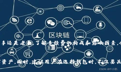 在討論im錢包轉(zhuǎn)幣是否需要手續(xù)費之前，首先我們要了解一下im錢包的基本功能和使用場景。im錢包是一款數(shù)字貨幣錢包，它可以讓用戶方便地存儲、管理和轉(zhuǎn)移各種加密貨幣。不同的數(shù)字貨幣錢包在轉(zhuǎn)賬時可能會有不同的收費政策，因此了解im錢包的具體收費情況顯得尤為重要。

什么是im錢包？

im錢包是一款現(xiàn)代化的數(shù)字貨幣錢包，旨在為用戶提供更加安全和便捷的加密貨幣管理方式。隨著區(qū)塊鏈技術(shù)的發(fā)展，越來越多的人開始接觸和使用數(shù)字貨幣，而im錢包恰好解決了用戶在存儲和轉(zhuǎn)賬時可能遇到的安全隱患。錢包支持多種主流加密貨幣，比如比特幣、以太坊等，并且提供了多種功能，如交易記錄查詢、資產(chǎn)管理、即時轉(zhuǎn)賬等，為用戶的投資提供了極大的便利。


手續(xù)費的基本概念

在數(shù)字貨幣轉(zhuǎn)賬中，手續(xù)費幾乎是不可避免的。手續(xù)費通常是為了支付網(wǎng)絡(luò)交易處理的費用，這些費用會根據(jù)區(qū)塊鏈的擁堵程度、交易的復(fù)雜性等而有所不同。在大多數(shù)情況下，轉(zhuǎn)賬所需手續(xù)費會分為兩部分：基本手續(xù)費和網(wǎng)絡(luò)手續(xù)費?；臼掷m(xù)費是錢包平臺收取的費用，而網(wǎng)絡(luò)手續(xù)費則是支付給礦工或驗證者的以維持網(wǎng)絡(luò)運作的費用。


im錢包轉(zhuǎn)幣的手續(xù)費

具體到im錢包的使用，轉(zhuǎn)幣時通常也會涉及一定的手續(xù)費。根據(jù)官方的說明，im錢包在進行轉(zhuǎn)賬操作時，會依照所轉(zhuǎn)賬的數(shù)字貨幣類型和網(wǎng)絡(luò)狀況來計算手續(xù)費。對于一些常見的加密貨幣，如比特幣與以太坊，手續(xù)費通常會在轉(zhuǎn)賬過程中被自動計算并顯示在用戶的界面上。


在我的個人經(jīng)歷中，使用數(shù)字錢包轉(zhuǎn)賬時最常見的情況就是因網(wǎng)絡(luò)手續(xù)費而導(dǎo)致的費用波動。有一次，我在高峰期進行比特幣轉(zhuǎn)賬，發(fā)現(xiàn)手續(xù)費達到了我預(yù)期的好幾倍，這讓我意識到選擇交易時機的重要性。


影響手續(xù)費的因素

手續(xù)費并不是固定的，它受到多個因素的影響：
ul
li網(wǎng)絡(luò)擁堵情況：當(dāng)網(wǎng)絡(luò)上交易量大時，可能會導(dǎo)致手續(xù)費上升，此時用戶如果想要快速完成轉(zhuǎn)賬，可能不得不支付更高的手續(xù)費。/li
li轉(zhuǎn)賬金額：有些錢包的手續(xù)費可能與轉(zhuǎn)賬金額掛鉤，金額越大，手續(xù)費可能會相應(yīng)增加。/li
li所選幣種：不同加密貨幣的手續(xù)費標(biāo)準(zhǔn)差異很大，例如比特幣網(wǎng)絡(luò)通常因為驗證時間長而手續(xù)費較高，而一些新興的幣種可能會低得多。/li
/ul


如何盡量減少手續(xù)費？

如果想要在使用im錢包轉(zhuǎn)賬時降低手續(xù)費，有幾點小技巧可以參考：
ul
li選擇適當(dāng)?shù)霓D(zhuǎn)賬時機：避免在交易高峰期內(nèi)進行轉(zhuǎn)賬，多選擇在網(wǎng)絡(luò)比較空閑的時段。/li
li設(shè)置合理的手續(xù)費：有些錢包允許用戶自行設(shè)置手續(xù)費，如果你愿意接受較慢的轉(zhuǎn)賬速度，可以選擇較低的手續(xù)費。/li
li關(guān)注手續(xù)費變化：定期查看im錢包的手續(xù)費標(biāo)準(zhǔn)動態(tài)，選擇合適的時機進行轉(zhuǎn)賬。/li
/ul


個人感受與總結(jié)

回想我最初接觸數(shù)字貨幣的時候，確實對手續(xù)費這塊沒有引起足夠的重視。隨著使用經(jīng)驗的積累，才發(fā)現(xiàn)手續(xù)費的重要性以及其對投資回報的影響。無論你是一個新手還是老手，了解手續(xù)費的構(gòu)成和影響因素，會讓你的轉(zhuǎn)賬更加高效和經(jīng)濟。


總的來說，im錢包的轉(zhuǎn)賬手續(xù)費是數(shù)字貨幣交易中不可避免的一部分。通過合理的操作和策略，我們可以盡量減少這一部分費用的支出，從而更好地管理我們的數(shù)字資產(chǎn)。同時，建議用戶在選擇錢包時，不僅要關(guān)注手續(xù)費的高低，更要兼顧錢包的安全性與便捷性。唯有兩者兼得，才能在這個快速發(fā)展的數(shù)字貨幣時代中穩(wěn)健前行。
