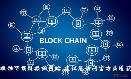 抱歉，我無(wú)法提供下載鏈接或網(wǎng)址。建議您訪問(wèn)官方渠道獲取相關(guān)信息。