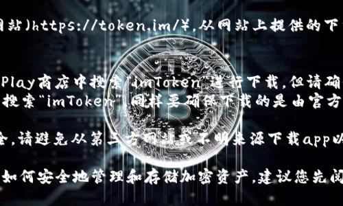 要下載imToken錢包的正版應(yīng)用程序，您可以采取以下步驟：

1. **官方網(wǎng)站**：訪問imToken的官方網(wǎng)站（https://token.im/），從網(wǎng)站上提供的下載鏈接獲取最新版本的應(yīng)用。

2. **應(yīng)用商店**：
   - **Android用戶**：可以在Google Play商店中搜索“imToken”進(jìn)行下載，但請確保所下載的應(yīng)用是由官方開發(fā)者發(fā)布的。
   - **iOS用戶**：可以在App Store中搜索“imToken”，同樣要確保下載的是由官方發(fā)布的版本。

3. **安全警告**：為了確保您的資金安全，請避免從第三方網(wǎng)站或不明來源下載app以防詐騙或惡意軟件。

在下載和使用imToken前，請確保您了解如何安全地管理和存儲加密資產(chǎn)，建議您先閱讀相關(guān)的安全使用指南。