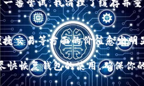 如果你的imToken錢包打不開了，這可能會(huì)讓你感到非常焦慮和不安，因?yàn)檫@涉及到你的數(shù)字資產(chǎn)安全和數(shù)據(jù)可訪問(wèn)性。以下是一些可能的解決方案和建議，希望能幫助你恢復(fù)錢包的正常使用。

1. 檢查網(wǎng)絡(luò)連接
首先，確保你的手機(jī)或設(shè)備的網(wǎng)絡(luò)連接正常。無(wú)論是使用Wi-Fi還是移動(dòng)數(shù)據(jù)，網(wǎng)絡(luò)問(wèn)題都可能導(dǎo)致imToken錢包無(wú)法啟動(dòng)或無(wú)法訪問(wèn)。因此，你可以嘗試切換網(wǎng)絡(luò)或重啟你的路由器。

2. 更新應(yīng)用程序
有時(shí)錢包無(wú)法打開可能是因?yàn)閼?yīng)用程序版本過(guò)舊。前往應(yīng)用商店檢查是否有可用的更新。保持應(yīng)用程序最新不僅能解決打開的問(wèn)題，還能增強(qiáng)安全性和性能。

3. 清除緩存
在手機(jī)的設(shè)置中找到應(yīng)用管理，找到imToken并清除緩存。這一操作不會(huì)影響你的資產(chǎn)，但能解決一些常見(jiàn)的應(yīng)用錯(cuò)誤。當(dāng)應(yīng)用緩存過(guò)多時(shí)，可能會(huì)造成程序運(yùn)行不流暢，從而導(dǎo)致打不開。

4. 重啟設(shè)備
有時(shí)候簡(jiǎn)單的重啟設(shè)備能解決很多技術(shù)問(wèn)題。嘗試關(guān)機(jī)后再重啟，看是否能夠正常打開imToken。

5. 檢查權(quán)限設(shè)置
確保imToken有必要的權(quán)限與設(shè)備進(jìn)行交互，包括存儲(chǔ)、網(wǎng)絡(luò)等。如果權(quán)限被禁用，應(yīng)用可能無(wú)法正常運(yùn)行。

6. 重新安裝應(yīng)用
如果以上方法都無(wú)效，考慮卸載并重新安裝imToken。這雖然會(huì)刪除一些本地?cái)?shù)據(jù)，但只要你有助記詞或私鑰，你的資產(chǎn)依然安全。在重新安裝后，使用你的助記詞或私鑰重新恢復(fù)錢包。

7. 聯(lián)系客服
如果所有方法都無(wú)法解決問(wèn)題，建議聯(lián)系imToken的客服獲取專業(yè)幫助。在聯(lián)系之前，準(zhǔn)備好你的賬戶信息和問(wèn)題描述，以便獲得更有效的解決方案。

8. 保護(hù)資產(chǎn)安全
不論你的imToken錢包是否能夠解決問(wèn)題，始終要做好數(shù)字資產(chǎn)的安全防護(hù)。定期備份助記詞，使用強(qiáng)密碼，避免在不安全的網(wǎng)絡(luò)下進(jìn)行交易。

9. 個(gè)人經(jīng)歷與反思
我記得有一次，我的imToken錢包也突然無(wú)法打開，那時(shí)我非常緊張，心想要是丟失了我的數(shù)字資產(chǎn)怎么辦。經(jīng)過(guò)一番嘗試，我清理了緩存并重啟了手機(jī)，沒(méi)想到竟然解決了問(wèn)題。這次經(jīng)歷讓我意識(shí)到，面對(duì)技術(shù)問(wèn)題要保持冷靜，逐步排查，而不是手忙腳亂。

10. 數(shù)字資產(chǎn)的未來(lái)
隨著區(qū)塊鏈技術(shù)的發(fā)展，數(shù)字資產(chǎn)將會(huì)越來(lái)越普及。無(wú)論是imToken還是其他數(shù)字錢包，它們?cè)诒Ｕ腺Y產(chǎn)安全、便捷交易等方面的價(jià)值愈發(fā)明顯。因此，了解并掌握錢包的使用技巧是每個(gè)數(shù)字貨幣投資者都應(yīng)當(dāng)具備的技能。

總之，當(dāng)你的imToken錢包無(wú)法打開時(shí)，不必驚慌。按照上述步驟逐一排查問(wèn)題，并借鑒我的經(jīng)歷，希望能幫助你盡快恢復(fù)錢包的使用，確保你的數(shù)字資產(chǎn)安全。保持冷靜，是解決所有問(wèn)題的第一步。