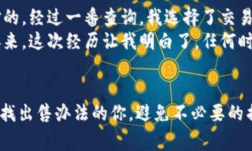 要出售IM錢包（Infinity Matrix錢包）中的加密貨幣，你可以按照以下步驟進(jìn)行操作。這些步驟旨在幫助你更好地理解整個(gè)過程，并提供一些注意事項(xiàng)和個(gè)人經(jīng)驗(yàn)。

第一步：了解你的IM錢包
IM錢包是一個(gè)多幣種數(shù)字資產(chǎn)錢包，支持多種加密貨幣的存儲(chǔ)和管理。在開始出售之前，確保你對(duì)錢包的基本功能和操作流程有一定了解。你可以登錄IM錢包APP或訪問官網(wǎng)查閱相關(guān)資料，看看如何查看你的資產(chǎn)余額和交易歷史。

第二步：選擇出售方式
出售加密貨幣通常有幾種方式，你可以選擇以下一種或多種方式：
ul
    listrong交易所出售：/strong選擇一個(gè)支持你想出售的幣種的加密貨幣交易所，如幣安、火幣等。你需要在交易所開設(shè)賬戶，并進(jìn)行實(shí)名認(rèn)證。/li
    listrong點(diǎn)對(duì)點(diǎn)交易：/strong通過社交平臺(tái)或?qū)ｉT的P2P平臺(tái)，找尋其他用戶直接交易。這個(gè)方式比較靈活，但需注意交易安全。/li
    listrong線下交易：/strong如果有朋友或熟人也在做加密貨幣交易，可以考慮線下直接交易，這樣方便快捷。/li
/ul

第三步：轉(zhuǎn)入交易所
假設(shè)你選擇了通過交易所出售，你需要將IM錢包中的幣轉(zhuǎn)入交易所。這一般包括以下步驟：
ol
    li在交易所上找到你要交易的幣種，選擇“充值”或“存款”。/li
    li復(fù)制交易所提供的地址，返回IM錢包，選擇“發(fā)送”或“轉(zhuǎn)賬”。/li
    li將復(fù)制的地址粘貼到IM錢包的地址欄，并輸入你想出售的數(shù)量。確認(rèn)無誤后，提交轉(zhuǎn)賬。/li
/ol

第四步：賣出加密貨幣
轉(zhuǎn)賬完成后，回到交易所，你應(yīng)該能夠看到你的余額。在交易所出售加密貨幣通常有兩種方式：
ul
    listrong限價(jià)單：/strong你可以設(shè)置一個(gè)你想要的出售價(jià)格，當(dāng)市場(chǎng)價(jià)格達(dá)到這個(gè)價(jià)格時(shí)，自動(dòng)成交。/li
    listrong市價(jià)單：/strong你可以選擇立即以市場(chǎng)價(jià)格出售，這種方式較為快速，但可能損失一些利潤(rùn)。/li
/ul

第五步：提取法幣或其他幣種
成功出售后，交易所會(huì)將相應(yīng)的法幣或其他加密貨幣存入你的賬戶。根據(jù)你的需求，你可以選擇將這些資金提取到自己的銀行賬戶，或者再次購買其他幣種。注意，提取時(shí)務(wù)必仔細(xì)核對(duì)信息，以免造成資金損失。

注意事項(xiàng)
在出售加密貨幣的時(shí)候，有幾個(gè)注意事項(xiàng)：
ul
    li交易手續(xù)費(fèi)：大部分交易所在每筆交易中會(huì)收取一定的手續(xù)費(fèi)，了解這些費(fèi)用是節(jié)省成本的重要一步。/li
    li價(jià)格波動(dòng)：加密貨幣市場(chǎng)價(jià)格波動(dòng)較大，建議在價(jià)格合適的時(shí)機(jī)出售，以便獲得更高的收益。/li
    li安全性：在使用任何交易所前，確保其安全性和可靠性，避免碰到詐騙或資金損失的問題。/li
/ul

個(gè)人經(jīng)驗(yàn)分享
記得我第一次嘗試出售我的加密貨幣時(shí)，心里特別忐忑。那時(shí)，我對(duì)市場(chǎng)的了解還不夠深入，也不確定選哪種方式出售才是對(duì)的。經(jīng)過一番查詢，我選擇了交易所，并在瀏覽了幾家交易所后，決定在幣安上進(jìn)行出售。交易所的界面友好，手續(xù)費(fèi)相對(duì)合理，無論是充值還是交易都很方便。
不過在轉(zhuǎn)賬的過程中，我曾經(jīng)因?yàn)樘顚懙刂返腻e(cuò)誤而導(dǎo)致轉(zhuǎn)賬失敗，差點(diǎn)丟失了我的資金。還好及時(shí)發(fā)現(xiàn)了這個(gè)錯(cuò)誤，重頭再來。這次經(jīng)歷讓我明白了，任何時(shí)候都要對(duì)自己的每一步操作負(fù)責(zé)，尤其是涉及到資金的事情。

總結(jié)
總的來說，出售IM錢包中的幣并不復(fù)雜，只要掌握了基本步驟并謹(jǐn)慎對(duì)待就可以順利進(jìn)行。希望我的分享能夠幫助到正在尋找出售辦法的你，避免不必要的損失，順利完成交易。如果你有其他問題或經(jīng)驗(yàn)想要分享，歡迎一起討論！