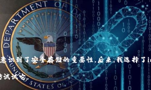 imToken冷錢包是一種數(shù)字貨幣錢包，主要用于安全存儲加密資產(chǎn)。冷錢包的特點(diǎn)在于它并不連接到互聯(lián)網(wǎng)，因此可以有效防止黑客攻擊與網(wǎng)絡(luò)盜竊的風(fēng)險。通過使用imToken冷錢包，用戶能夠更好地保護(hù)自己的數(shù)字資產(chǎn)。

冷錢包與熱錢包的區(qū)別在于，熱錢包是在線的，可以進(jìn)行快速交易，但也面臨更多的安全風(fēng)險，而冷錢包則提供了更高的安全性，適合長期儲存資產(chǎn)。

### imToken冷錢包的特點(diǎn)

1. **高度安全性**：
   imToken冷錢包將用戶私鑰保存在設(shè)備本地，沒有在線存儲，最大程度上降低了被黑客攻擊的風(fēng)險。

2. **用戶友好的界面**：
   imToken提供友好的用戶體驗(yàn)，讓即使是初學(xué)者也能夠輕松上手，完成數(shù)字資產(chǎn)的管理和轉(zhuǎn)賬。

3. **多種資產(chǎn)支持**：
   imToken冷錢包支持多種主流數(shù)字貨幣的存儲和管理，包括但不限于比特幣、以太坊等，為用戶提供了極大的靈活性。

### 使用imToken冷錢包的好處

#### 安全性極高
使用imToken冷錢包，可以確保數(shù)字資產(chǎn)不受網(wǎng)絡(luò)攻擊的威脅。由于冷錢包與互聯(lián)網(wǎng)完全隔離，你的私鑰也就不會暴露在網(wǎng)絡(luò)環(huán)境中。這一點(diǎn)對我來說尤其重要，畢竟在我剛接觸數(shù)字貨幣時，也曾因?yàn)樨潏D方便使用過熱錢包，結(jié)果差點(diǎn)造成嚴(yán)重的資金損失。通過imToken的冷錢包，我可以買得更安心。

#### 長時間存儲和管理
如果你打算長期持有某種數(shù)字貨幣，imToken冷錢包則是一個理想的選擇。大部分小伙伴對數(shù)字貨幣的投資，都希望能夠像投資古董一樣，存?zhèn)€幾年再來看看。當(dāng)年我也曾因?yàn)轭l繁交易而錯失了很多投資機(jī)會，現(xiàn)在我明白，穩(wěn)健的持有才是真正的投資智慧。

#### 便捷的資產(chǎn)管理
imToken冷錢包支持一鍵導(dǎo)入導(dǎo)出功能，你只需輸入助記詞或私鑰，即可輕松管理多個錢包。這讓我想起來小時候跟小伙伴一起玩游戲，每個人都有自己的角色，但為了方便，每次都是我?guī)痛蠹艺{(diào)換角色，方便又簡單。

### 如何使用imToken冷錢包

1. **下載并安裝**：
   首先在你的手機(jī)或電腦上下載并安裝imToken應(yīng)用。確保從官方官網(wǎng)或可靠的應(yīng)用商店進(jìn)行下載，以免遭遇釣魚網(wǎng)站。

2. **創(chuàng)建新錢包**：
   打開應(yīng)用后，按照提示創(chuàng)建一個新錢包，設(shè)置密碼并備份助記詞。這一步非常重要，助記詞可以幫助你找回錢包。

3. **資產(chǎn)存儲**：
   將你持有的數(shù)字資產(chǎn)轉(zhuǎn)入imToken冷錢包。你可以通過掃描二維碼或復(fù)制粘貼地址的方式進(jìn)行轉(zhuǎn)賬。

4. **定期備份**：
   我個人建議定期備份錢包，特別是在資產(chǎn)增加或變化的時候，保持你的助記詞和私鑰安全，以防丟失。

### 個人經(jīng)驗(yàn)與反思

在我接觸數(shù)字貨幣的早期，曾因缺乏相關(guān)知識而頻繁進(jìn)行交易，不僅錯過了許多上漲機(jī)會，還曾遭受過黑客攻擊的經(jīng)歷。這讓我意識到了安全存儲的重要性。后來，我選擇了imToken冷錢包來保存資產(chǎn)，使用了幾個月后，確實(shí)感覺到了它的安全和方便。

總的來說，imToken冷錢包是數(shù)字貨幣愛好者和投資者的安全選擇，如果你也在尋找一種能夠有效保護(hù)你數(shù)字資產(chǎn)的方法，不妨試試它。