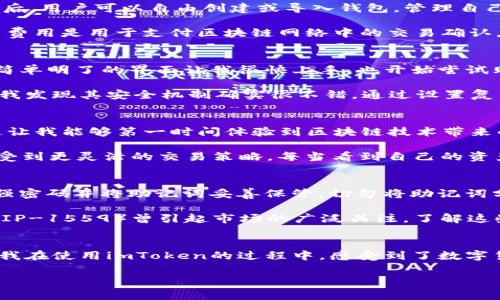 imToken錢包是一款知名的數(shù)字資產(chǎn)錢包，支持多種區(qū)塊鏈資產(chǎn)的存儲與管理。關(guān)于imToken錢包的下載及使用，下面將詳細(xì)介紹其特點、費用以及個人的使用體驗。

imToken錢包的特點
imToken錢包的最大特點是用戶友好的界面設(shè)計和強大的安全性能。用戶在使用該錢包時，可以輕松管理多種加密貨幣，包括以太坊及其ERC20代幣、比特幣等。錢包內(nèi)置的去中心化交易平臺（DEX）使用戶可以直接在錢包內(nèi)進(jìn)行交易，減少了繁瑣的操作過程。

此外，imToken著重于安全性，采用了多重密碼和私鑰保護(hù)機制，確保用戶的資產(chǎn)安全。并且，即使出現(xiàn)設(shè)備丟失等情況，用戶仍然可以通過助記詞恢復(fù)錢包，保障數(shù)字資產(chǎn)的安全性。

imToken錢包的下載費用
關(guān)于imToken錢包的下載費用，實際上它是免費的。用戶可以在各大應(yīng)用商店，如App Store或Google Play，免費下載并安裝imToken錢包。下載后，用戶可以自由創(chuàng)建或?qū)脲X包，管理自己的數(shù)字資產(chǎn)。

不過，需要注意的是，imToken錢包雖然下載是免費的，但在使用過程中，進(jìn)行交易或轉(zhuǎn)賬時，用戶可能需要支付網(wǎng)絡(luò)費用（也稱為“礦工費”）。這筆費用是用于支付區(qū)塊鏈網(wǎng)絡(luò)中的交易確認(rèn)，因此無論是在哪個錢包上進(jìn)行交易，網(wǎng)絡(luò)費用都是必不可少的。

個人使用體驗分享
記得我第一次接觸imToken的時候，正是因為聽朋友推薦。那時我對數(shù)字貨幣的理解還很膚淺，甚至連如何管理資產(chǎn)都不知道。下載imToken后，簡單明了的界面讓我很快上手，也開始嘗試購買少量的以太坊和ERC20代幣。

開始的時候，我當(dāng)然會擔(dān)心安全問題。畢竟在網(wǎng)絡(luò)上有不少關(guān)于數(shù)字資產(chǎn)被盜的新聞，令我非常擔(dān)憂我的資金是否安全。但是使用imToken之后，我發(fā)現(xiàn)其安全機制確實很不錯。通過設(shè)置復(fù)雜的密碼和備份助記詞，我的安全感大大提高。如今，每次打開錢包查看資產(chǎn)時，我都有一種踏實的感覺，這也是我繼續(xù)使用imToken的重要原因。

如何充分利用imToken錢包
除了基本的資產(chǎn)管理，imToken錢包還有很多實用功能值得探索。比如，內(nèi)置的DApp瀏覽器，可以讓我直接訪問去中心化應(yīng)用（如DeFi，NFT等），這讓我能夠第一時間體驗到區(qū)塊鏈技術(shù)帶來的新鮮事物。

而且，我時常會利用imToken的錢包連接去中心化交易所（如Uniswap）進(jìn)行交易，以此來交換不同的代幣。這樣一來，我不僅能節(jié)省時間，還能享受到更靈活的交易策略。每當(dāng)看到自己的資產(chǎn)在不斷升值，心中難免會有種成就感。

對新手的建議
對于剛接觸數(shù)字貨幣的新手朋友們，我有幾點建議。首先，確保在官方渠道下載imToken錢包，避免遇到虛假應(yīng)用，進(jìn)而導(dǎo)致資產(chǎn)損失。其次，使用強密碼并將助記詞妥善保管。切勿將助記詞分享給他人或存于電子設(shè)備中，以免被盜取。

此外，定期關(guān)注數(shù)字貨幣市場的發(fā)展動向，了解引領(lǐng)市場的相關(guān)因素，這樣能幫助你在交易時做出更為理性的判斷。例如，不久前以太坊的升級（EIP-1559）曾引起市場的廣泛關(guān)注，了解這些動態(tài)能幫助你更好地把握投資時機。

總結(jié)
總而言之，imToken錢包是一款出色的數(shù)字資產(chǎn)管理工具，適合新手與資深用戶使用。其免費下載的特點，也讓用戶在嘗試時沒有任何資金壓力。我在使用imToken的過程中，感受到了數(shù)字貨幣帶來的魅力，同時也學(xué)到了許多關(guān)于資產(chǎn)管理的知識。

希望我的分享對你們有所幫助。如果你也在探索數(shù)字資產(chǎn)的世界，不妨下載imToken，試試看吧！