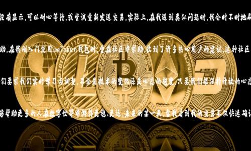   imToken錢包支付確認(rèn)中：如何有效處理支付遇到的問題 / 

 guanjianci imToken, 支付確認(rèn), 錢包使用 /guanjianci 

引言：數(shù)碼時代的便利與挑戰(zhàn)
在這個數(shù)字化迅速發(fā)展的時代，電子支付已經(jīng)成為我們生活中不可或缺的一部分。我還記得剛剛接觸到電子錢包時的那種新鮮感。無論是在線購物、轉(zhuǎn)賬還是投資，手機(jī)里的一個小小應(yīng)用，就可以讓我在指尖完成所有的支付操作。imToken錢包作為一款流行的數(shù)字貨幣錢包，給我們帶來了便捷，但有時也可能因為“支付確認(rèn)中”的狀態(tài)讓人感到郁悶。

為什么會出現(xiàn)“支付確認(rèn)中”？
首先，我們要理解為何在使用imToken錢包時，有時交易會停留在“支付確認(rèn)中”。這種情況通常與區(qū)塊鏈的特性以及網(wǎng)絡(luò)交易的擁堵程度有關(guān)。一個交易的確認(rèn)時間受多種因素的影響，包括區(qū)塊鏈的繁忙程度、礦工的費用設(shè)置等。我記得在某次比特幣價格暴漲期間，我的交易經(jīng)歷了漫長的等待，那時我無比焦慮，不知道我的資金是否會安全，交易會不會成功。

初步應(yīng)對策略：耐心等待
當(dāng)我們遇到“支付確認(rèn)中”的問題時，第一步總是要保持冷靜。因為，在大多數(shù)情況下，這樣的狀態(tài)會隨著時間的推移而變化。區(qū)塊鏈網(wǎng)絡(luò)在處理大量交易時，可能會暫時導(dǎo)致確認(rèn)時間延長。此時，我會嘗試轉(zhuǎn)移注意力，做些其他事情，比如看電影或閱讀，等待交易慢慢處理完成。

日常操作中的注意事項
在使用imToken錢包進(jìn)行日常操作時，有一些小技巧可以幫助我們減少遇到類似問題的機(jī)會。首先，要選擇合適的交易時機(jī)，例如盡量避免在網(wǎng)絡(luò)繁忙的時間段進(jìn)行大額交易。還有設(shè)置適當(dāng)?shù)牡V工費，雖然費用越高，確認(rèn)速度越快，但也要根據(jù)自身的經(jīng)濟(jì)能力進(jìn)行合理設(shè)置。我記得第一次嘗試時，設(shè)置了過低的礦工費，結(jié)果等待了很久。如今，我會謹(jǐn)慎選擇，確保交易的順利進(jìn)行。

提高交易安全性的建議
除了確認(rèn)速度，有時安全性才是我們最關(guān)注的。在使用數(shù)字貨幣錢包時，我們應(yīng)當(dāng)時刻注意自己的私鑰與助記詞安全，切勿隨意泄露。此外，定期備份錢包也是保護(hù)資產(chǎn)的一種措施。想想吧，作為區(qū)塊鏈時代的“數(shù)字財產(chǎn)”，我們每個人都應(yīng)當(dāng)對自己的資產(chǎn)負(fù)責(zé)。通過加倍保護(hù)，確保這些數(shù)字貨幣能夠安全且順利地進(jìn)行任何交易。

解決“支付確認(rèn)中”問題的有效方法
如果交易因“支付確認(rèn)中”問題長時間沒有解決，我們可以通過以下幾種方法來嘗試解決：首先，檢查交易的狀態(tài)，是否已在區(qū)塊鏈上顯示。如果沒有顯示，可以耐心等待，或嘗試重新發(fā)送交易。實際上，在我遇到類似問題時，我會時不時地刷新錢包界面，試圖趕上交易的進(jìn)度。

如何提升用戶體驗：imToken的社區(qū)與客服
imToken錢包還有一個獨特的優(yōu)勢，那就是其強(qiáng)大的用戶社區(qū)和客服支持。將自己的問題分享在社區(qū)中，往往能得到其他用戶的快速反饋與幫助。在我剛?cè)腴T使用imToken錢包時，曾在社區(qū)中求助，收到了許多熱心用戶的建議。這種社區(qū)氛圍，為我們的使用體驗增添了許多溫暖與信心。

總結(jié)：擁抱數(shù)字時代的好與壞
總結(jié)來說，在使用imToken錢包時，“支付確認(rèn)中”并不可怕，重要的是我們?nèi)绾螒?yīng)對與適應(yīng)。在數(shù)字金融時代，面對的將是更多的挑戰(zhàn)和機(jī)遇，它們要求我們實時學(xué)習(xí)與調(diào)整。不論是技術(shù)的變化還是心態(tài)的轉(zhuǎn)變，只要我們能保持開放的心態(tài)，就能在這條數(shù)字發(fā)展的道路上游刃有余。

結(jié)束語：我的數(shù)字錢包故事
也許每個人的數(shù)字錢包故事都獨一無二。對我來說，imToken不僅是一個錢包，更代表了一種生活方式的轉(zhuǎn)變。通過我的經(jīng)歷與學(xué)習(xí)，我希望能夠幫助更多的人在數(shù)字世界中游得更穩(wěn)、更遠(yuǎn)。未來的某一天，當(dāng)我看到我的交易不僅快速確認(rèn)，還伴隨著簡單、安全的體驗，我將更加堅定自己的選擇，繼續(xù)在這條數(shù)字化的道路上前行。

最后，希望每位讀者在使用imToken錢包時，都能少遇到“支付確認(rèn)中”的煩惱，暢享數(shù)字金融的美好生活。