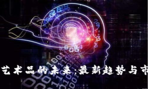 區(qū)塊鏈藝術(shù)品的未來：最新趨勢(shì)與市場(chǎng)動(dòng)態(tài)