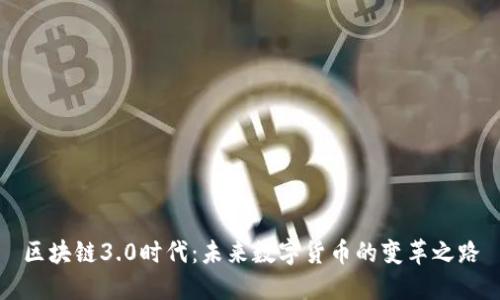 區(qū)塊鏈3.0時代：未來數(shù)字貨幣的變革之路