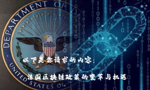 以下是你請求的內(nèi)容：

 法國區(qū)塊鏈政策的變革與機遇