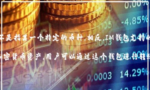 IM錢包（IM Wallet）是一個(gè)多幣種的數(shù)字資產(chǎn)錢包，它支持多種加密貨幣的存儲(chǔ)和管理。而在IM錢包中，“only”不是指某一個(gè)特定的幣種。相反，IM錢包支持的幣種包括但不限于比特幣（BTC）、以太坊（ETH）、瑞波幣（XRP）、萊特幣（LTC）等多種主流及一些小眾的加密資產(chǎn)。

IM錢包的設(shè)計(jì)理念是為用戶提供一個(gè)安全、便捷的移動(dòng)端數(shù)字資產(chǎn)管理工具，用戶可以在一個(gè)應(yīng)用中管理多個(gè)加密貨幣資產(chǎn)。用戶可以通過(guò)這個(gè)錢包進(jìn)行轉(zhuǎn)賬、收款以及投資操作。

如果你需要了解IM錢包的具體功能或其他詳細(xì)信息，歡迎隨時(shí)詢問(wèn)！