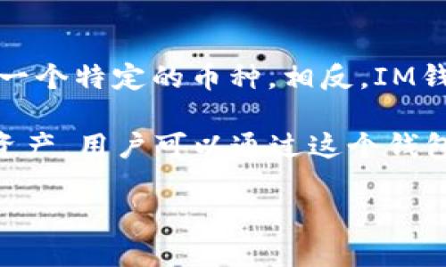 IM錢包（IM Wallet）是一個(gè)多幣種的數(shù)字資產(chǎn)錢包，它支持多種加密貨幣的存儲(chǔ)和管理。而在IM錢包中，“only”不是指某一個(gè)特定的幣種。相反，IM錢包支持的幣種包括但不限于比特幣（BTC）、以太坊（ETH）、瑞波幣（XRP）、萊特幣（LTC）等多種主流及一些小眾的加密資產(chǎn)。

IM錢包的設(shè)計(jì)理念是為用戶提供一個(gè)安全、便捷的移動(dòng)端數(shù)字資產(chǎn)管理工具，用戶可以在一個(gè)應(yīng)用中管理多個(gè)加密貨幣資產(chǎn)。用戶可以通過(guò)這個(gè)錢包進(jìn)行轉(zhuǎn)賬、收款以及投資操作。

如果你需要了解IM錢包的具體功能或其他詳細(xì)信息，歡迎隨時(shí)詢問(wèn)！