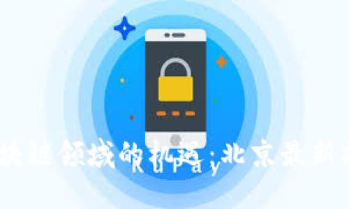 探索2023年區(qū)塊鏈領(lǐng)域的機(jī)遇：北京最新招聘信息大揭秘