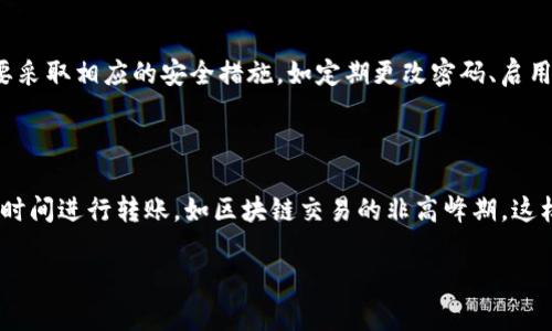 將ZKS轉(zhuǎn)移到IM錢包的過程并不復雜，但需要仔細遵循步驟以確保資金安全。以下是詳細的步驟和相關(guān)信息。

步驟1: 準備工作

在你開始轉(zhuǎn)移ZKS之前，確保你擁有以下信息和工具：
ul
    li一個可以接收ZKS的IM錢包地址/li
    li你在交易所或其他平臺上存儲ZKS的賬戶信息/li
    li一定的網(wǎng)絡費用（Gas Fee）以支付交易成本/li
/ul

步驟2: 獲取IM錢包地址

首先，你需要打開IM錢包應用或網(wǎng)站，登錄到你的賬戶。如果你還沒有IM錢包，建議下載官方應用并創(chuàng)建一個賬戶。請注意，確保你所用的IM錢包是最新版本，并且是從官方渠道下載的，以防止安全問題。

一旦你登錄到IM錢包，你需要找到“收款”或者“錢包地址”的選項。點擊后獲取你的ZKS接收地址。此地址通常是由一串字母和數(shù)字組成的字符串，確保復制整個地址，以避免錯誤。在進行任何轉(zhuǎn)賬之前，最好將錢包地址貼上到一個文本文件中，方便后續(xù)操作。

步驟3: 在交易所進行轉(zhuǎn)賬

登錄你存儲ZKS的交易所賬戶，比如Binance、Coinbase等。在賬戶中找到“資產(chǎn)”或“錢包”選項，然后找到ZKS。

選擇“提現(xiàn)”或“轉(zhuǎn)賬”選項，粘貼你在IM錢包中獲得的地址。請確保你選擇了正確的幣種，確認輸入的地址無誤。這是一個非常重要的步驟，因為轉(zhuǎn)賬到錯誤的地址可能會導致你的資金永久丟失。

步驟4: 設置轉(zhuǎn)賬數(shù)量和確認

在確認地址后，輸入你希望轉(zhuǎn)賬的ZKS數(shù)量。檢查網(wǎng)絡費用（Gas Fee），并確保你有足夠的余額來支付這筆費用。最大限度地使用ZKS，還是要留出一些資金來支付所需的費用。

檢查所有信息確認無誤后，進行身份驗證。如果交易所要求你進行二次驗證，請按照指示完成身份驗證。

步驟5: 等待確認

提交轉(zhuǎn)賬請求后，交易所會處理你的請求，你可以在交易記錄中查看轉(zhuǎn)賬狀態(tài)。通常，轉(zhuǎn)賬需要一定的時間進行確認，這取決于網(wǎng)絡繁忙程度。一般來說，幾分鐘到半小時不等。在這段時間內(nèi)，請耐心等待。

步驟6: 驗證ZKS到賬

一旦交易被確認，你就可以在IM錢包的“資產(chǎn)”或“交易記錄”中查看到你轉(zhuǎn)入的ZKS。確保查看余額，確認轉(zhuǎn)賬成功。

總結(jié)

通過以上步驟，你應該能夠順利地將ZKS轉(zhuǎn)移到IM錢包。如果在操作過程中遇到問題，務必聯(lián)系相關(guān)交易所的客服或閱讀他們的幫助文檔。

常見問題解答

在實際操作時，可能會遇到一些疑問，下面是四個相關(guān)問題及詳細解答。

問題1: 轉(zhuǎn)賬ZKS需要手續(xù)費嗎？

是的，進行ZKS的轉(zhuǎn)賬是需要支付網(wǎng)絡手續(xù)費的，這個費用通常是以ETH或其他相關(guān)代幣支付的。手續(xù)費的高低與網(wǎng)絡擁堵情況、轉(zhuǎn)賬的數(shù)量等因素有關(guān)。在高峰時段，手續(xù)費可能會有所增加，因此建議用戶在手續(xù)費較低的時間段進行轉(zhuǎn)賬。關(guān)注網(wǎng)絡費用不僅能節(jié)省成本，也能確保你的轉(zhuǎn)賬在合理的時間內(nèi)被處理，避免不必要的延遲。

問題2: 如果轉(zhuǎn)賬到錯誤的地址，我該怎么辦？

如果不幸將ZKS轉(zhuǎn)賬到錯誤的地址，挽救的可能性通常較低。這是因為大多數(shù)區(qū)塊鏈交易是不可逆的，一旦資金轉(zhuǎn)出，無法找回。然而，若是轉(zhuǎn)賬到某個平臺地址，可以嘗試聯(lián)系該平臺的客服，說明情況，看是否有可能找回你的資產(chǎn)。但請務必牢記，絕大多數(shù)情況下，錯誤地址的轉(zhuǎn)賬將無法追回，因此在轉(zhuǎn)賬前務必仔細核對地址。

問題3: IM錢包安全嗎？

IM錢包作為一種數(shù)字資產(chǎn)存儲工具，其安全性與多個因素有關(guān)，包括私鑰管理、賬戶設置、應用更新等。一般來說，IM錢包使用加密技術(shù)保護用戶資產(chǎn)，然而用戶也需要采取相應的安全措施，如定期更改密碼、啟用雙重身份驗證、保持應用程序更新等。此外，建議用戶不要將大量資金存儲在非硬件錢包中，以提高資產(chǎn)安全性。

問題4: 如何確保ZKS轉(zhuǎn)賬的成功率？

為了確保ZKS轉(zhuǎn)賬的成功率，用戶應遵循以下幾點建議：首先，一定要確保填寫的信息準確無誤，地址、幣種和數(shù)量都需仔細核對。其次，可以選擇在網(wǎng)絡相對不繁忙的時間進行轉(zhuǎn)賬，如區(qū)塊鏈交易的非高峰期，這樣既能節(jié)省手續(xù)費，也能提高交易確認速度。此外，用戶也可關(guān)注目標錢包的網(wǎng)絡狀態(tài)，確保其正常運行。最后，保留轉(zhuǎn)賬的記錄，以便利在出現(xiàn)問題時查證或聯(lián)系客服。

希望以上信息能幫助你順利將ZKS轉(zhuǎn)移到IM錢包。如果還有其他疑問，歡迎隨時詢問。