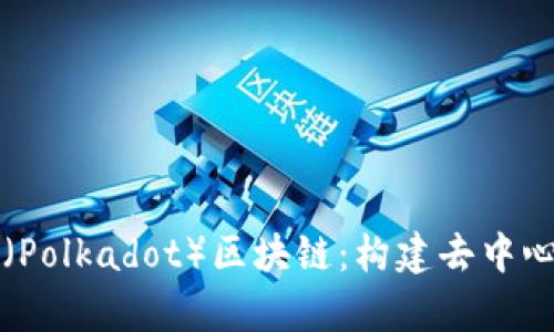 深入解析波卡幣（Polkadot）區(qū)塊鏈：構(gòu)建去中心化網(wǎng)絡(luò)的新未來