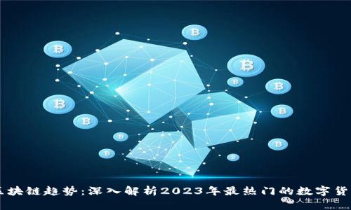 區(qū)塊鏈趨勢(shì)：深入解析2023年最熱門(mén)的數(shù)字貨幣
